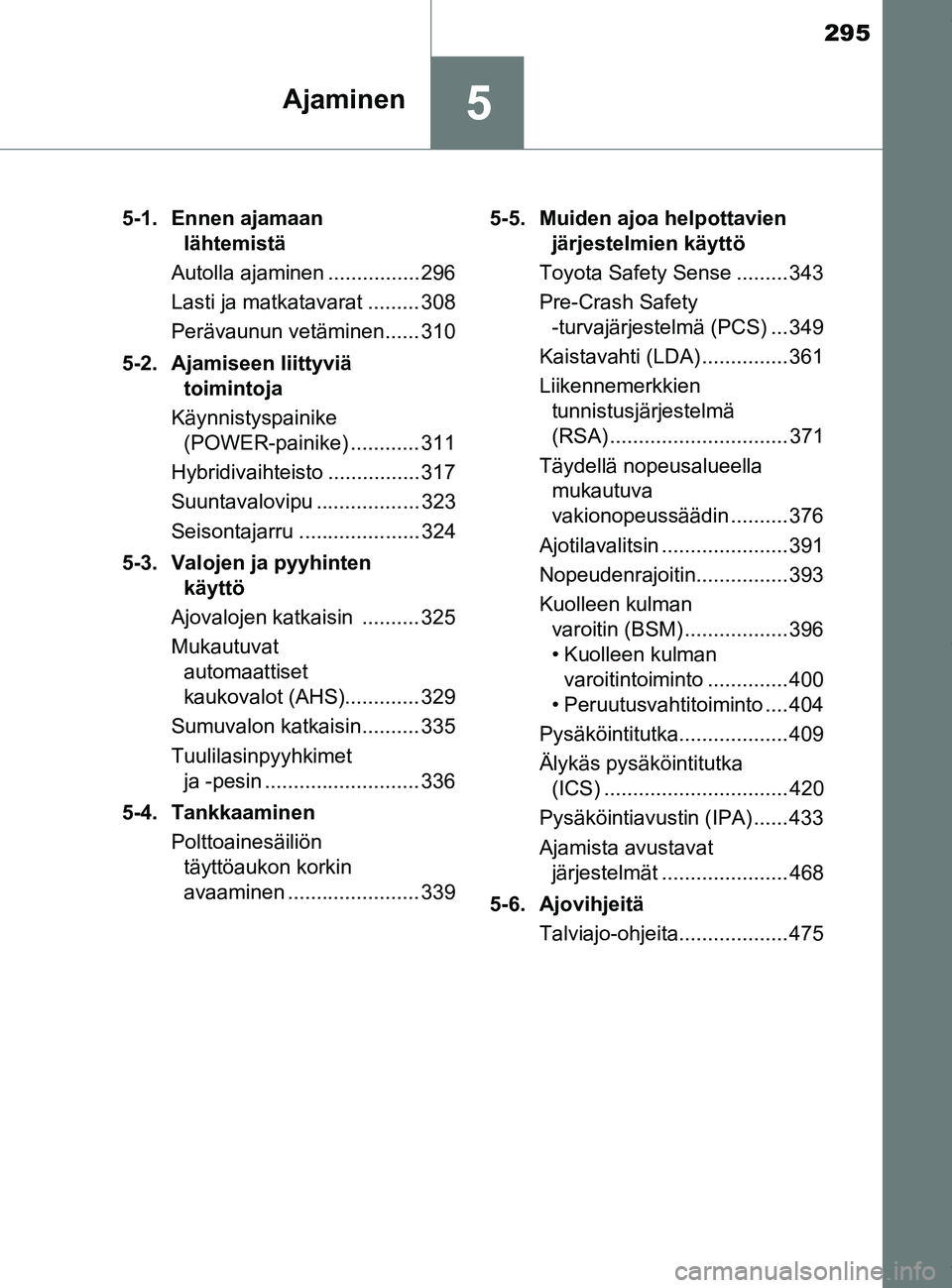 TOYOTA PRIUS PLUG-IN HYBRID 2018  Omistajan Käsikirja (in Finnish) 295
5Ajaminen
OM47C99FI5-1. Ennen ajamaan 
lähtemistä
Autolla ajaminen ................ 296
Lasti ja matkatavarat ......... 308
Perävaunun vetäminen...... 310
5-2. Ajamiseen liittyviä  toimintoja