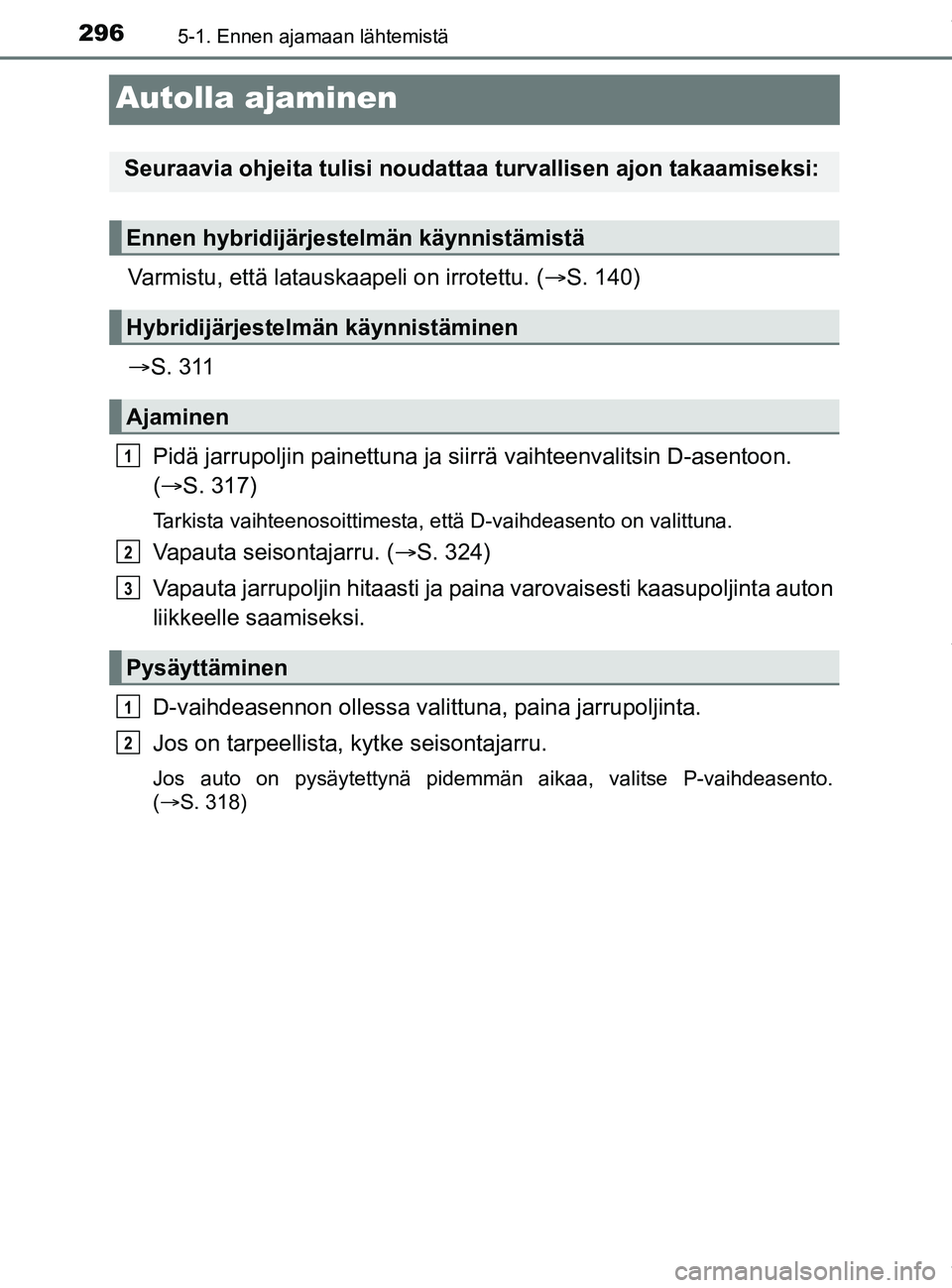 TOYOTA PRIUS PLUG-IN HYBRID 2018  Omistajan Käsikirja (in Finnish) 2965-1. Ennen ajamaan lähtemistä
OM47C99FI
Autolla ajaminen
Varmistu, että latauskaapeli on irrotettu. (S. 140)
 S. 311
Pidä jarrupoljin painettuna ja siirrä vaihteenvalitsin D-asentoon. 
(