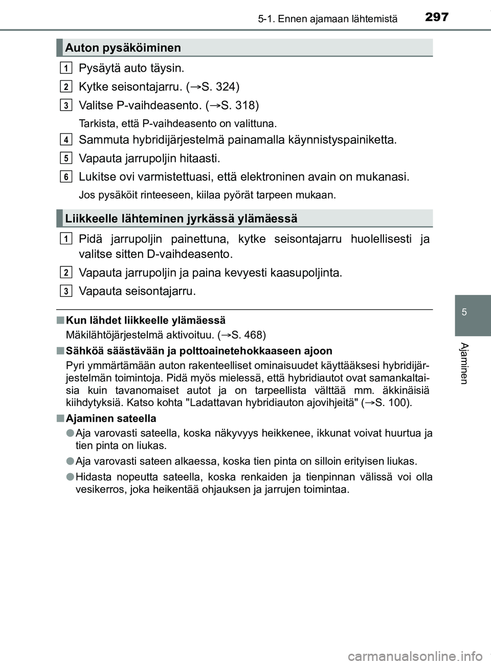 TOYOTA PRIUS PLUG-IN HYBRID 2018  Omistajan Käsikirja (in Finnish) 2975-1. Ennen ajamaan lähtemistä
OM47C99FI
5
Ajaminen
Pysäytä auto täysin.
Kytke seisontajarru. (S. 324)
Valitse P-vaihdeasento. ( S. 318)
Tarkista, että P-vaihdeasento on valittuna.
Sammu