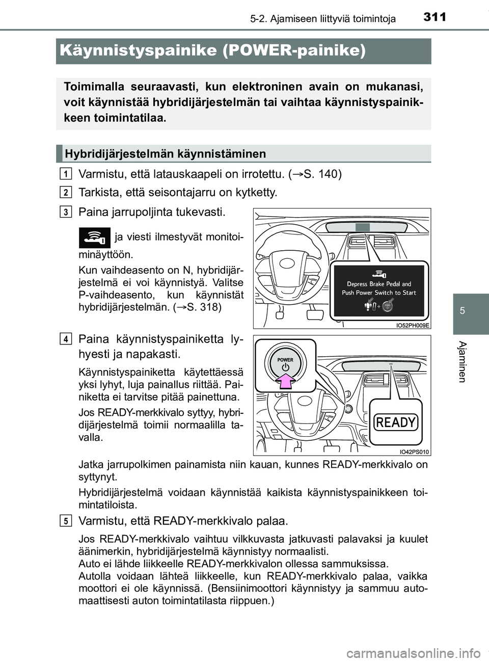 TOYOTA PRIUS PLUG-IN HYBRID 2018  Omistajan Käsikirja (in Finnish) 3115-2. Ajamiseen liittyviä toimintoja
OM47C99FI
5
Ajaminen
Käynnistyspainike (POWER-painike)
Varmistu, että latauskaapeli on irrotettu. (S. 140)
Tarkista, että seisontajarru on kytketty.
Paina
