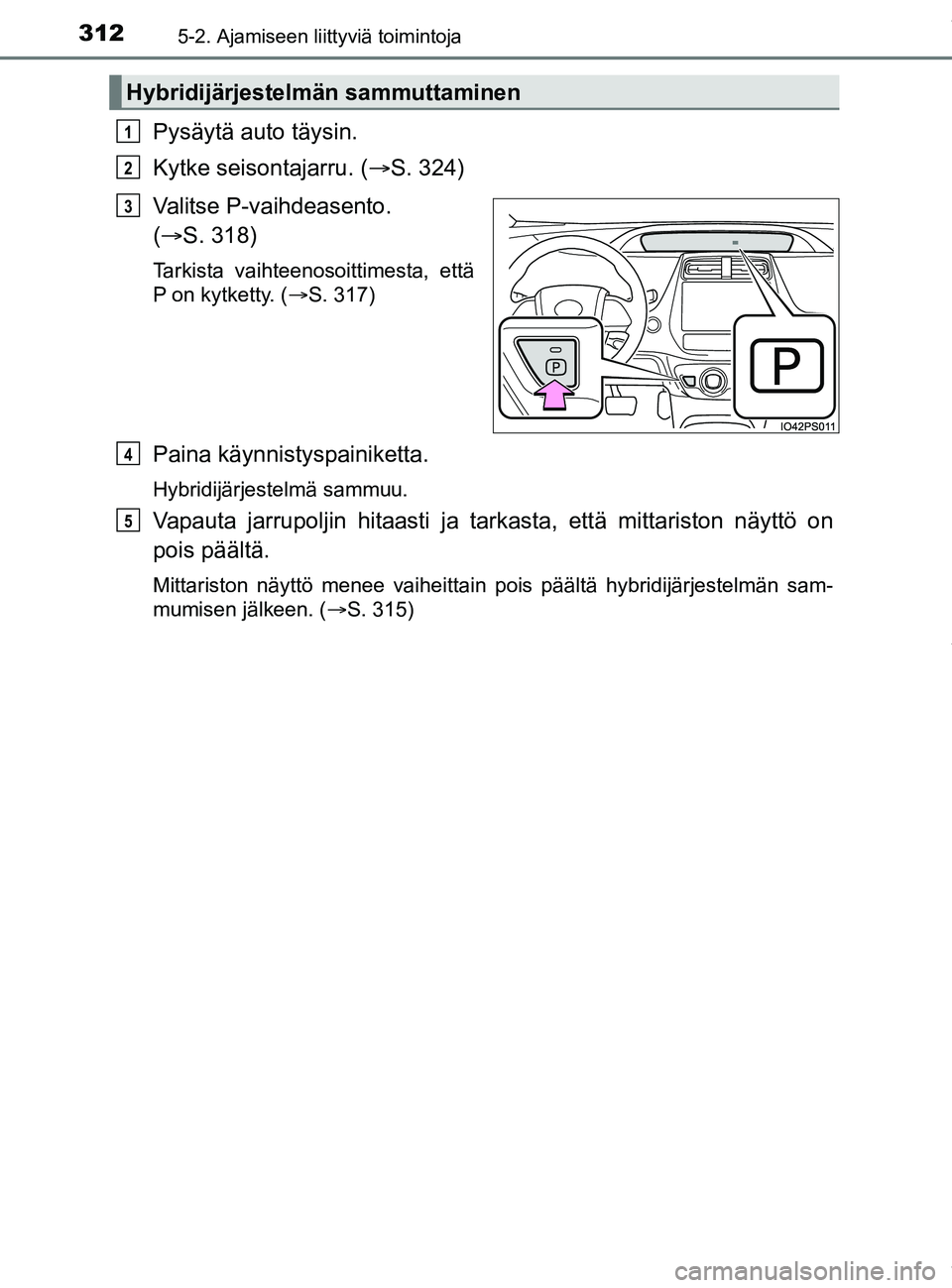 TOYOTA PRIUS PLUG-IN HYBRID 2018  Omistajan Käsikirja (in Finnish) 3125-2. Ajamiseen liittyviä toimintoja
OM47C99FI
Pysäytä auto täysin.
Kytke seisontajarru. (S. 324)
Valitse P-vaihdeasento. 
(  S. 318)
Tarkista vaihteenosoittimesta, että
P on kytketty. ( 