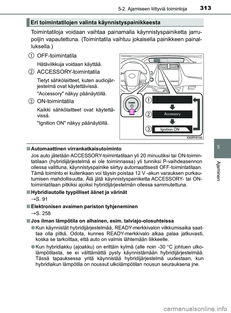 TOYOTA PRIUS PLUG-IN HYBRID 2018  Omistajan Käsikirja (in Finnish) 3135-2. Ajamiseen liittyviä toimintoja
OM47C99FI
5
Ajaminen
Toimintatiloja voidaan vaihtaa painamalla käynnistyspainiketta jarru-
poljin vapautettuna. (Toimintatila vaih tuu jokaisella painikkeen pa