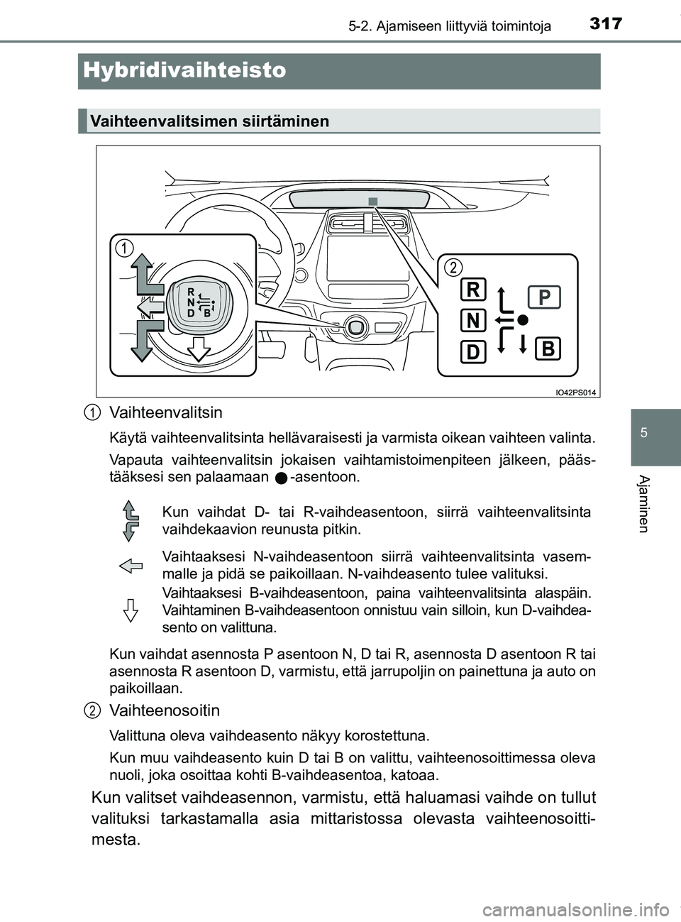TOYOTA PRIUS PLUG-IN HYBRID 2018  Omistajan Käsikirja (in Finnish) 3175-2. Ajamiseen liittyviä toimintoja
OM47C99FI
5
Ajaminen
Hybridivaihteisto
Vaihteenvalitsin
Käytä vaihteenvalitsinta hellävaraisesti ja varmista oikean vaihteen valinta.
Vapauta vaihteenvalitsi