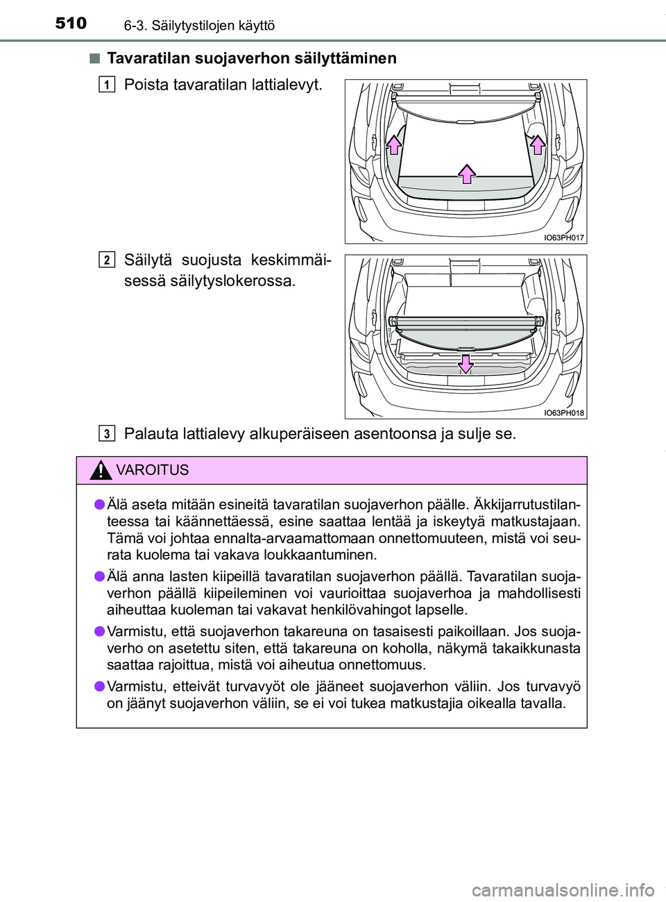 TOYOTA PRIUS PLUG-IN HYBRID 2018 Omistajan Käsikirja (in Finnish) 5106-3. Säilytystilojen käyttö
OM47C99FIn
Tavaratilan suojaverhon säilyttäminen
Poista tavaratilan lattialevyt.
Säilytä suojus ta keskimmäi-
sessä säilytyslokerossa.
Palauta lattialevy alkup TOYOTA PRIUS PLUG-IN HYBRID 2018 Omistajan Käsikirja (in Finnish) 5106-3. Säilytystilojen käyttö
OM47C99FIn
Tavaratilan suojaverhon säilyttäminen
Poista tavaratilan lattialevyt.
Säilytä suojus ta keskimmäi-
sessä säilytyslokerossa.
Palauta lattialevy alkup