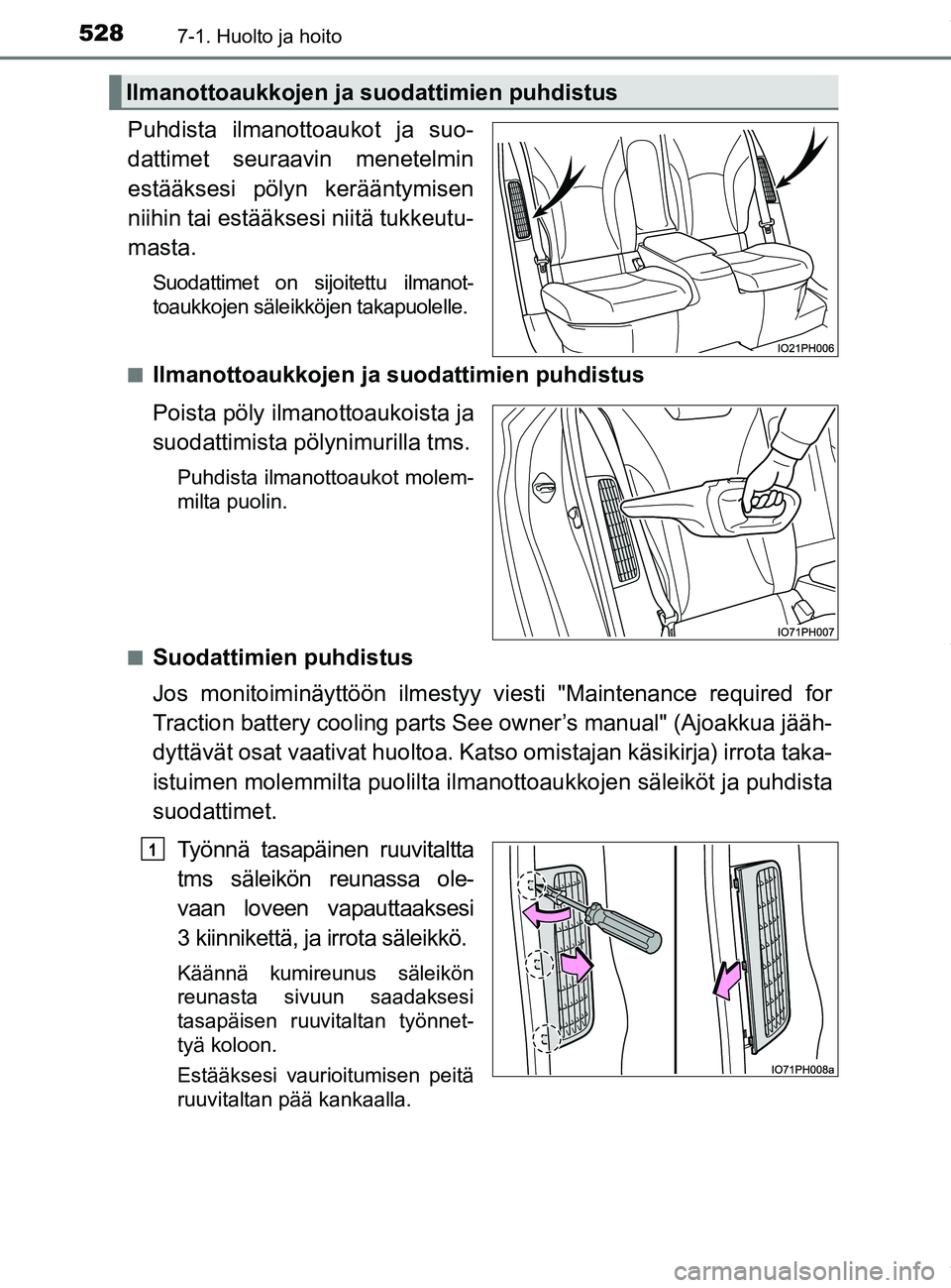 TOYOTA PRIUS PLUG-IN HYBRID 2018  Omistajan Käsikirja (in Finnish) 5287-1. Huolto ja hoito
OM47C99FI
Puhdista ilmanottoaukot ja suo-
dattimet seuraavin menetelmin
estääksesi pölyn kerääntymisen
niihin tai estääksesi niitä tukkeutu-
masta.
Suodattimet on sijoi