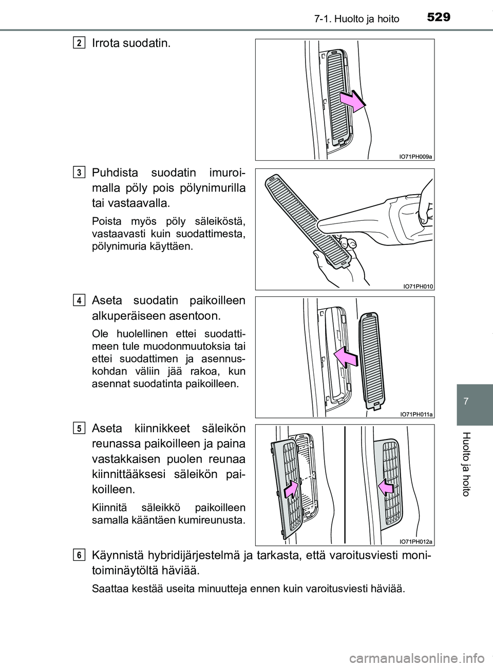 TOYOTA PRIUS PLUG-IN HYBRID 2018  Omistajan Käsikirja (in Finnish) 5297-1. Huolto ja hoito
OM47C99FI
7
Huolto ja hoito
Irrota suodatin.
Puhdista suodatin imuroi-
malla pöly pois pölynimurilla
tai vastaavalla.
Poista myös pöly säleiköstä,
vastaavasti kuin suoda