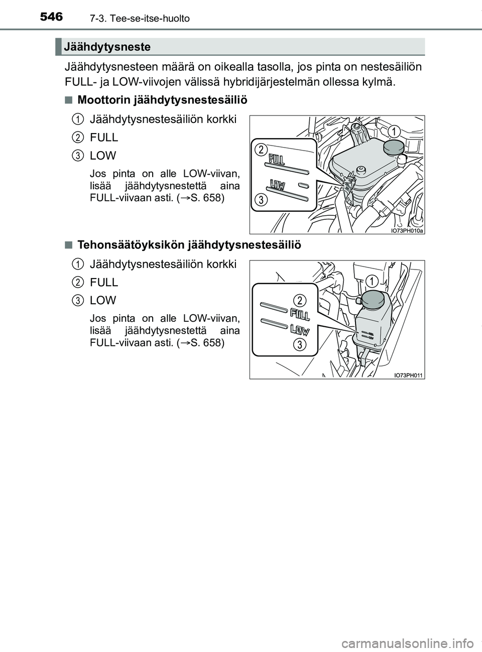 TOYOTA PRIUS PLUG-IN HYBRID 2018 Omistajan Käsikirja (in Finnish) 5467-3. Tee-se-itse-huolto
OM47C99FI
Jäähdytysnesteen määrä on oikealla tasolla, jos pinta on nestesäiliön
FULL- ja LOW-viivojen välissä hybridijärjestelmän ollessa kylmä.
nMoottorin jä TOYOTA PRIUS PLUG-IN HYBRID 2018 Omistajan Käsikirja (in Finnish) 5467-3. Tee-se-itse-huolto
OM47C99FI
Jäähdytysnesteen määrä on oikealla tasolla, jos pinta on nestesäiliön
FULL- ja LOW-viivojen välissä hybridijärjestelmän ollessa kylmä.
nMoottorin jä