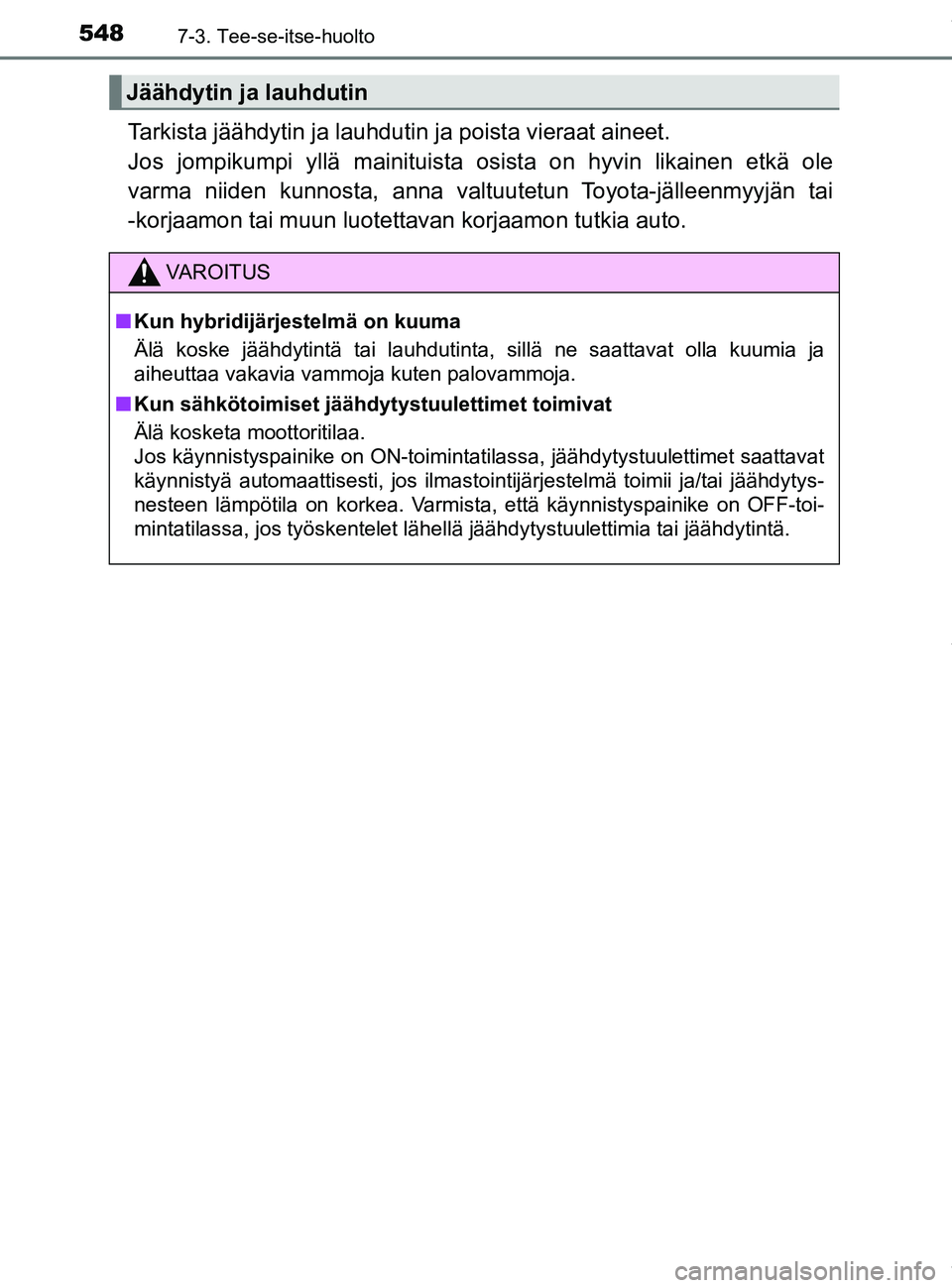TOYOTA PRIUS PLUG-IN HYBRID 2018 Omistajan Käsikirja (in Finnish) 5487-3. Tee-se-itse-huolto
OM47C99FI
Tarkista jäähdytin ja lauhdutin ja poista vieraat aineet.
Jos jompikumpi yllä mainituista osista on hyvin likainen etkä ole
varma niiden kunnosta, anna valtuu TOYOTA PRIUS PLUG-IN HYBRID 2018 Omistajan Käsikirja (in Finnish) 5487-3. Tee-se-itse-huolto
OM47C99FI
Tarkista jäähdytin ja lauhdutin ja poista vieraat aineet.
Jos jompikumpi yllä mainituista osista on hyvin likainen etkä ole
varma niiden kunnosta, anna valtuu