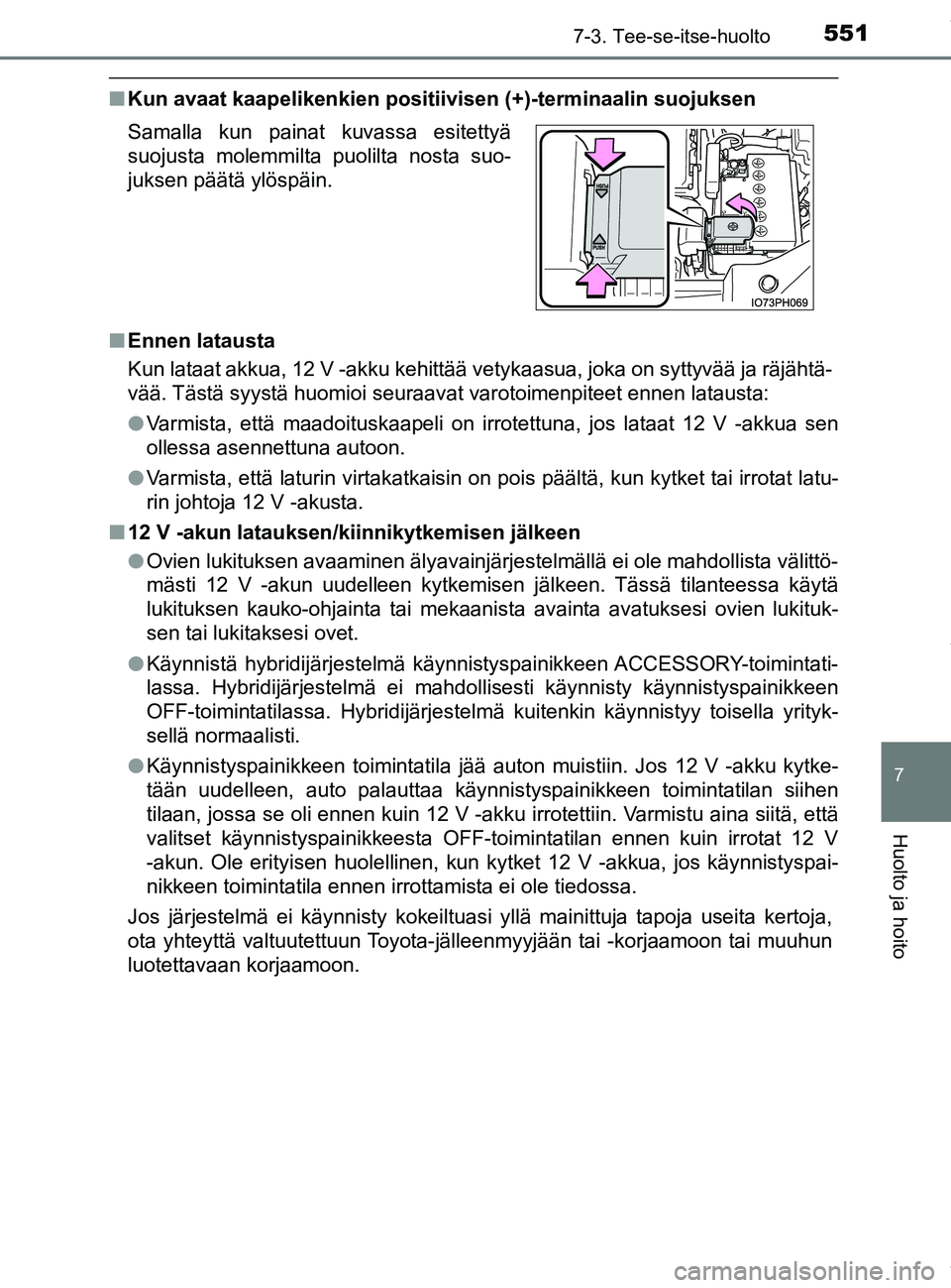 TOYOTA PRIUS PLUG-IN HYBRID 2018  Omistajan Käsikirja (in Finnish) 5517-3. Tee-se-itse-huolto
OM47C99FI
7
Huolto ja hoito
nKun avaat kaapelikenkien positiiv isen (+)-terminaalin suojuksen
n Ennen latausta
Kun lataat akkua, 12 V -akku kehittää vetykaasua, joka on sy
