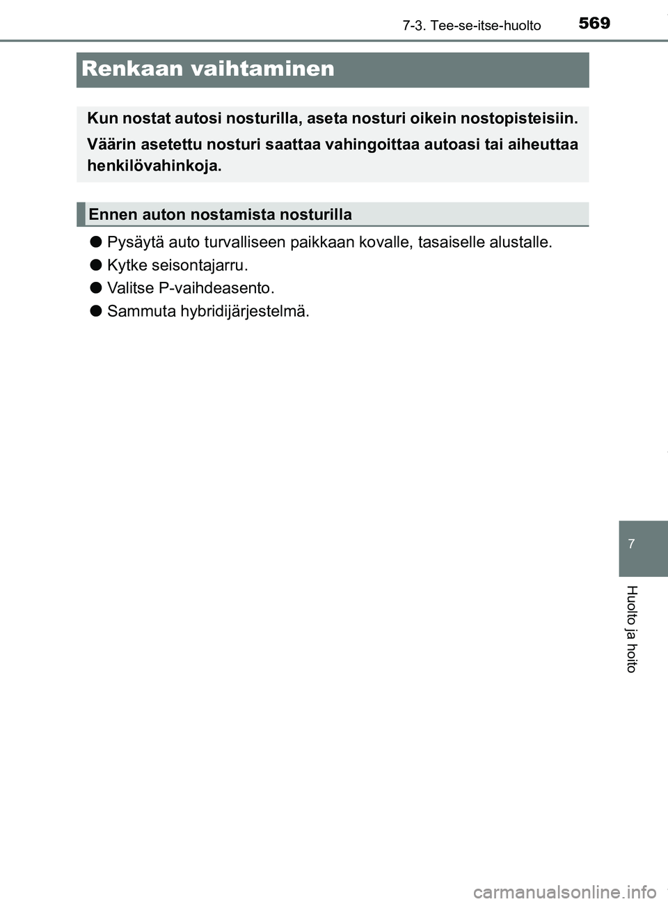 TOYOTA PRIUS PLUG-IN HYBRID 2018  Omistajan Käsikirja (in Finnish) 5697-3. Tee-se-itse-huolto
OM47C99FI
7
Huolto ja hoito
Renkaan vaihtaminen
lPysäytä auto turvalliseen paikkaa n kovalle, tasaiselle alustalle.
l Kytke seisontajarru.
l Valitse P-vaihdeasento.
l Samm