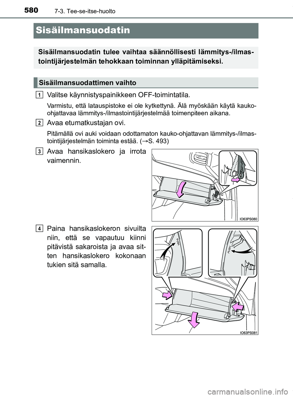 TOYOTA PRIUS PLUG-IN HYBRID 2018  Omistajan Käsikirja (in Finnish) 5807-3. Tee-se-itse-huolto
OM47C99FI
Sisäilmansuodatin
Valitse käynnistyspainikkeen OFF-toimintatila.
Varmistu, että latauspistoke ei ole kytkettynä. Älä myöskään käytä kauko-
ohjattavaa l