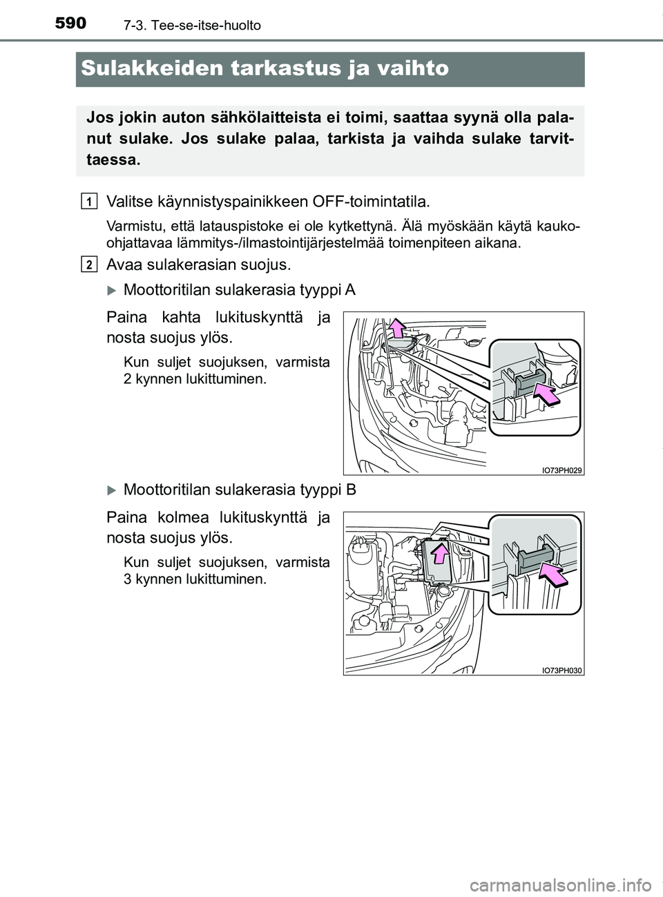 TOYOTA PRIUS PLUG-IN HYBRID 2018  Omistajan Käsikirja (in Finnish) 5907-3. Tee-se-itse-huolto
OM47C99FI
Sulakkeiden tarkastus ja vaihto
Valitse käynnistyspainikkeen OFF-toimintatila.
Varmistu, että latauspistoke ei ole kytkettynä. Älä myöskään käytä kauko-
