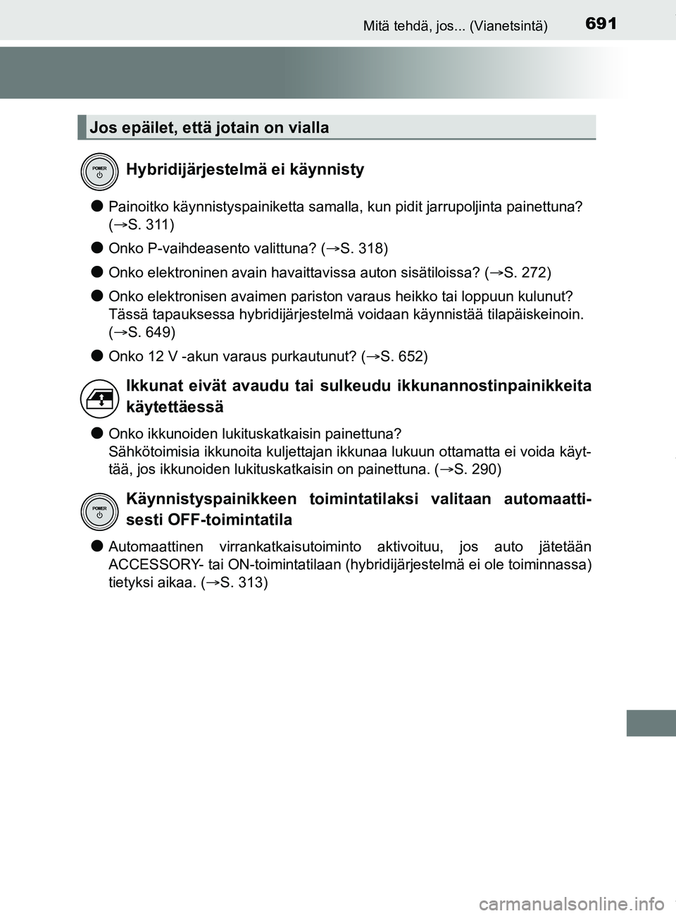 TOYOTA PRIUS PLUG-IN HYBRID 2018  Omistajan Käsikirja (in Finnish) 691Mitä tehdä, jos... (Vianetsintä)
OM47C99FI
lPainoitko käynnistyspainiketta samalla, kun pidit jarrupoljinta painettuna? 
(S. 311)
lOnko P-vaihdeasento valittuna? ( S. 318)
lOnko elektroni