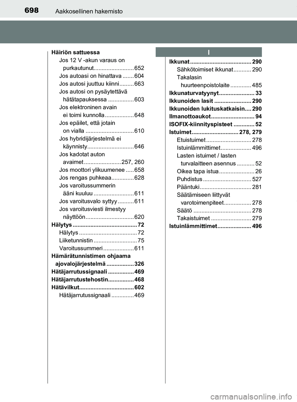 TOYOTA PRIUS PLUG-IN HYBRID 2018  Omistajan Käsikirja (in Finnish) 698Aakkosellinen hakemisto
OM47C99FI
Häiriön sattuessaJos 12 V -akun varaus on 
purkautunut......................... 652
Jos autoasi on hinattava ....... 604
Jos autosi juuttuu kiinni ......... 663
