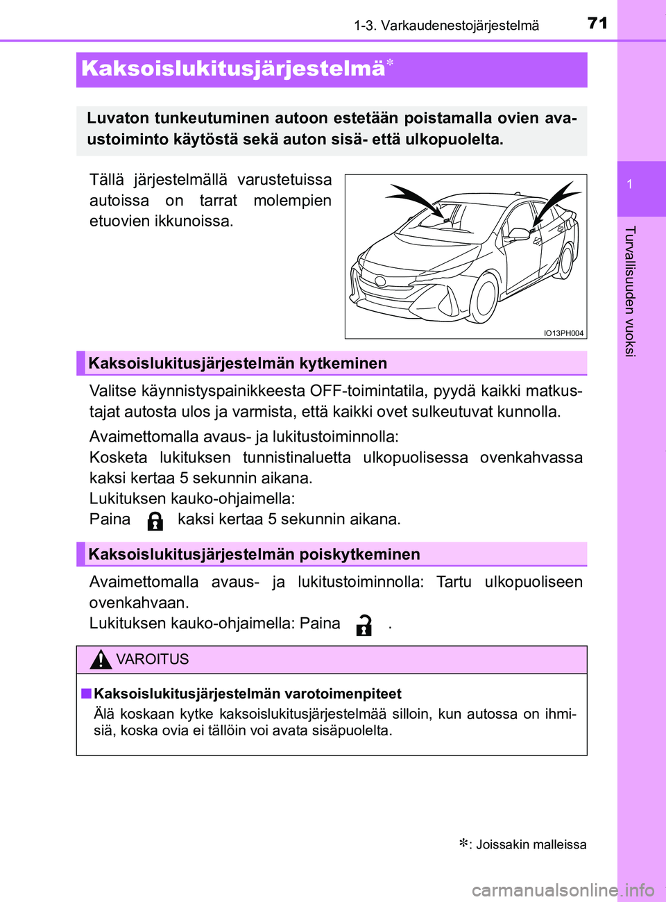 TOYOTA PRIUS PLUG-IN HYBRID 2018 Omistajan Käsikirja (in Finnish) 71
1
1-3. Varkaudenestojärjestelmä
OM47C99FI
Turvallisuuden vuoksi
Kaksoislukitusjärjestelmä
Tällä järjestelmällä varustetuissa
autoissa on tarrat molempien
etuovien ikkunoissa.
Valitse kà TOYOTA PRIUS PLUG-IN HYBRID 2018 Omistajan Käsikirja (in Finnish) 71
1
1-3. Varkaudenestojärjestelmä
OM47C99FI
Turvallisuuden vuoksi
Kaksoislukitusjärjestelmä
Tällä järjestelmällä varustetuissa
autoissa on tarrat molempien
etuovien ikkunoissa.
Valitse kÃ