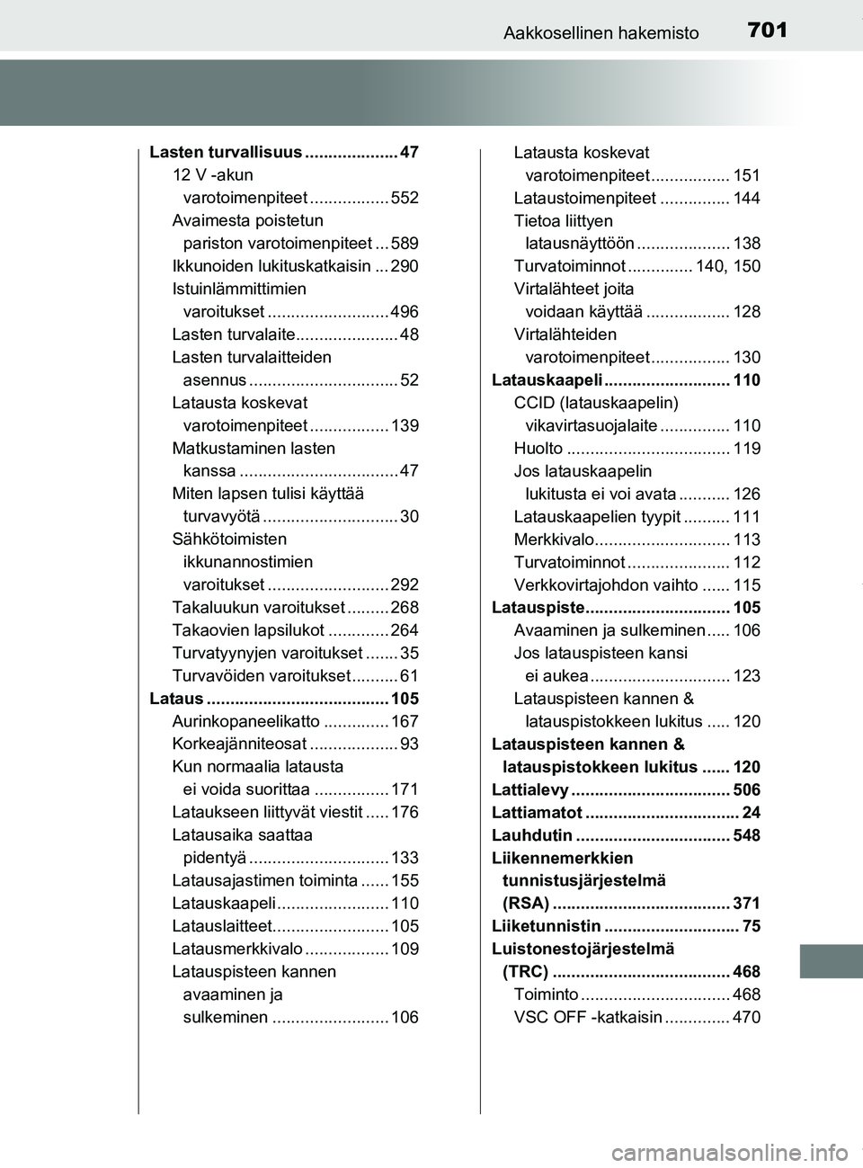 TOYOTA PRIUS PLUG-IN HYBRID 2018  Omistajan Käsikirja (in Finnish) 701Aakkosellinen hakemisto
OM47C99FI
Lasten turvallisuus .................... 4712 V -akun 
varotoimenpiteet ................. 552
Avaimesta poistetun  pariston varotoimenpiteet ... 589
Ikkunoiden luk