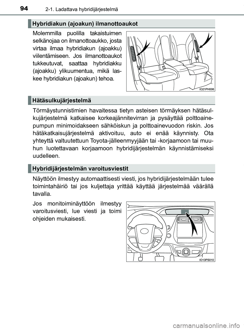 TOYOTA PRIUS PLUG-IN HYBRID 2018 Omistajan Käsikirja (in Finnish) 942-1. Ladattava hybridijärjestelmä
OM47C99FI
Molemmilla puolilla takaistuimen
selkänojaa on ilmanottoaukko, josta
virtaa ilmaa hybridiakun (ajoakku)
viilentämiseen. Jos ilmanottoaukot
tukkeutuvat TOYOTA PRIUS PLUG-IN HYBRID 2018 Omistajan Käsikirja (in Finnish) 942-1. Ladattava hybridijärjestelmä
OM47C99FI
Molemmilla puolilla takaistuimen
selkänojaa on ilmanottoaukko, josta
virtaa ilmaa hybridiakun (ajoakku)
viilentämiseen. Jos ilmanottoaukot
tukkeutuvat