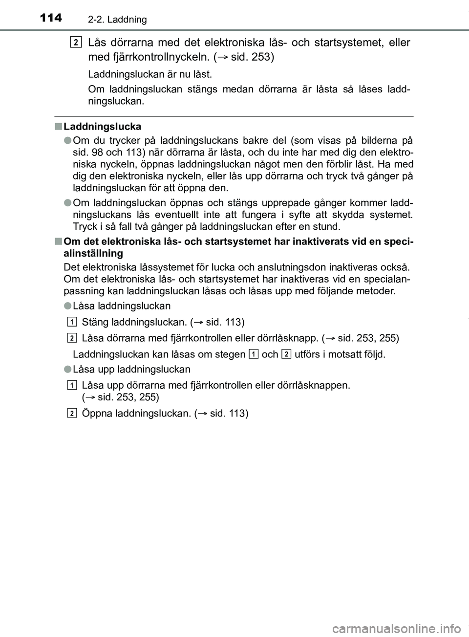 TOYOTA PRIUS PLUG-IN HYBRID 2018  Bruksanvisningar (in Swedish) 1142-2. Laddning
OM47C99SE
Lås dörrarna med det elektroniska lås- och startsystemet, eller
med fjärrkontrollnyckeln. (sid. 253)
Laddningsluckan är nu låst.
Om laddningsluckan stängs medan d
