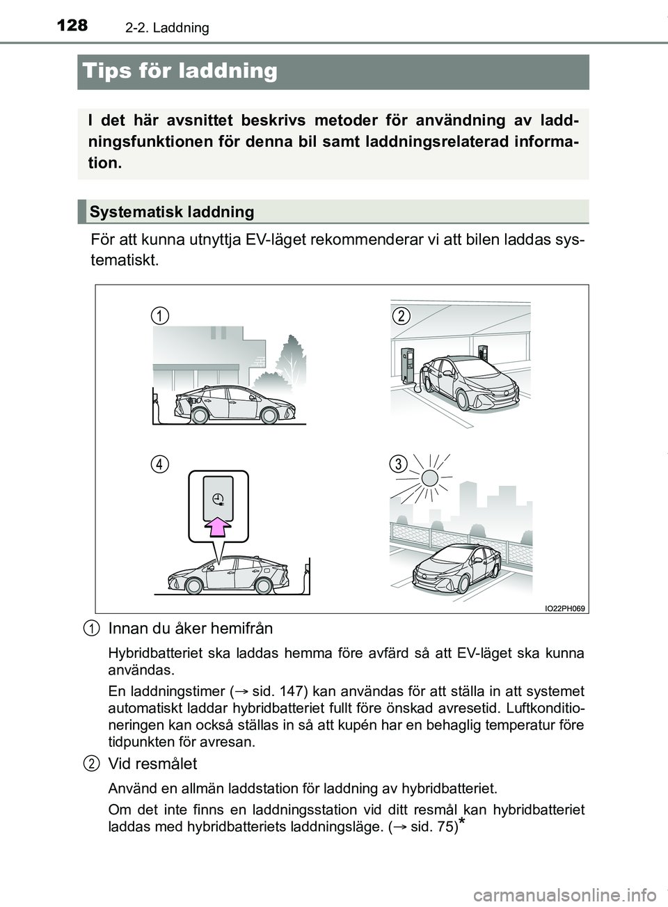 TOYOTA PRIUS PLUG-IN HYBRID 2018 Bruksanvisningar (in Swedish) 1282-2. Laddning
OM47C99SE
Tips för laddning
För att kunna utnyttja EV-läget rekommenderar vi att bilen laddas sys-
tematiskt.Innan du åker hemifrån
Hybridbatteriet ska laddas hemma före avfärd TOYOTA PRIUS PLUG-IN HYBRID 2018 Bruksanvisningar (in Swedish) 1282-2. Laddning
OM47C99SE
Tips för laddning
För att kunna utnyttja EV-läget rekommenderar vi att bilen laddas sys-
tematiskt.Innan du åker hemifrån
Hybridbatteriet ska laddas hemma före avfärd