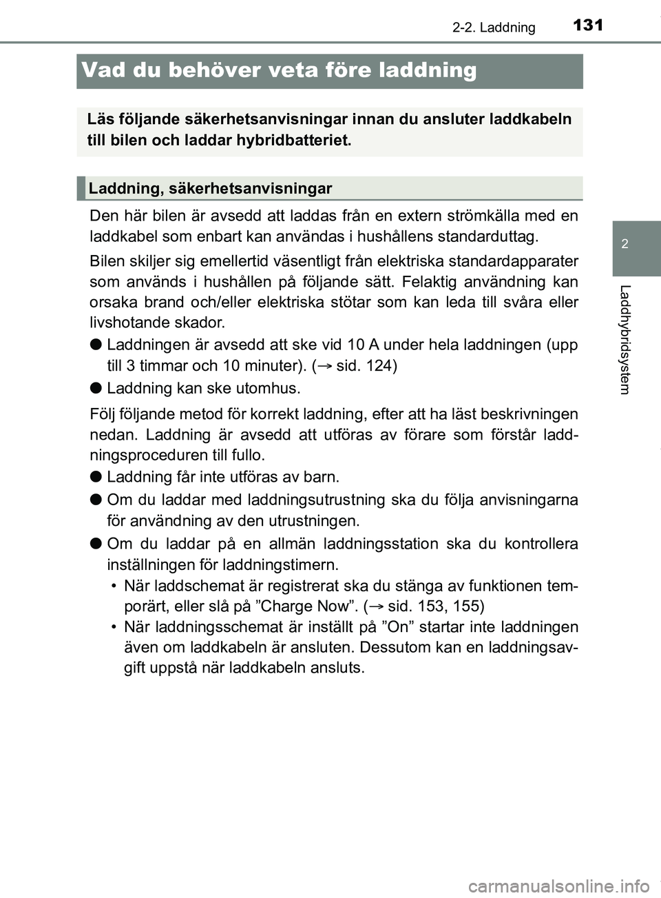 TOYOTA PRIUS PLUG-IN HYBRID 2018  Bruksanvisningar (in Swedish) 131
2
2-2. Laddning
Laddhybridsystem
OM47C99SE
Vad du behöver veta före laddning
Den här bilen är avsedd att laddas från en extern strömkälla med en
laddkabel som enbart kan användas i hushål