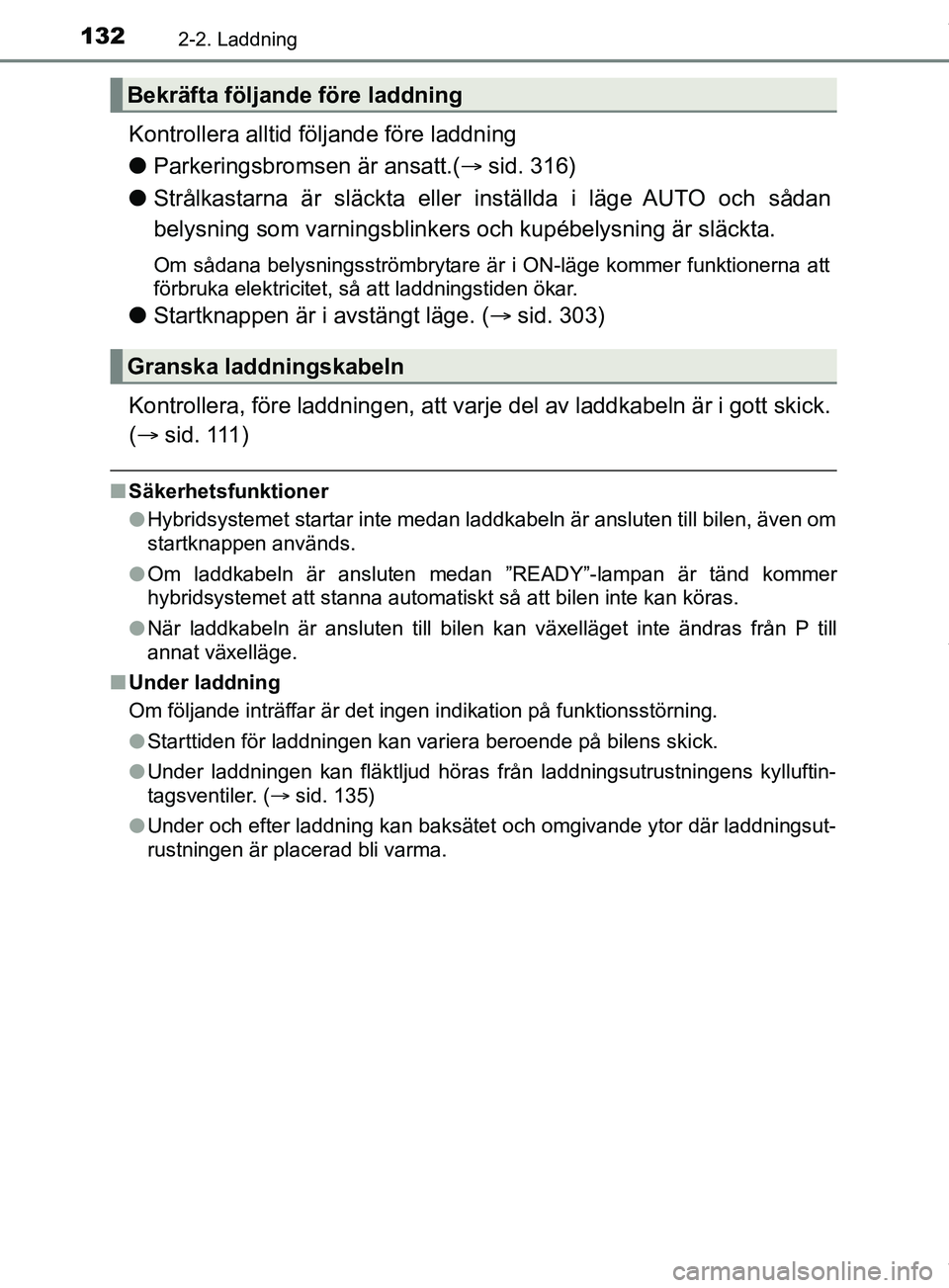 TOYOTA PRIUS PLUG-IN HYBRID 2018  Bruksanvisningar (in Swedish) 1322-2. Laddning
OM47C99SE
Kontrollera alltid följande före laddning
lParkeringsbromsen är ansatt.( sid. 316)
l Strålkastarna är släckta eller in ställda i läge AUTO och sådan
belysning so