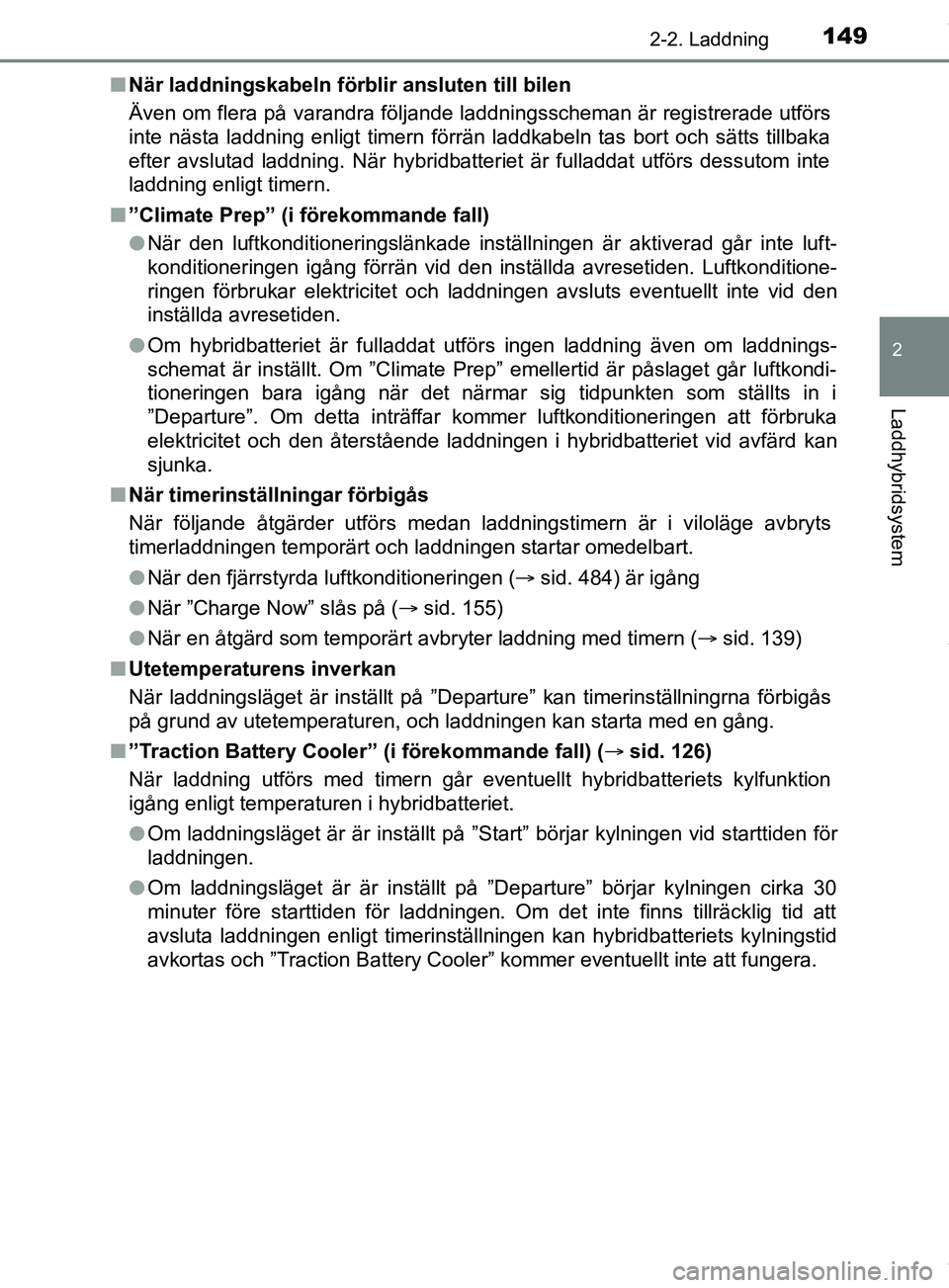 TOYOTA PRIUS PLUG-IN HYBRID 2018  Bruksanvisningar (in Swedish) 1492-2. Laddning
2
Laddhybridsystem
OM47C99SEn
När laddningskabeln förblir ansluten till bilen
Även om flera på varandra följande laddningsscheman är registrerade utförs
inte nästa laddning en