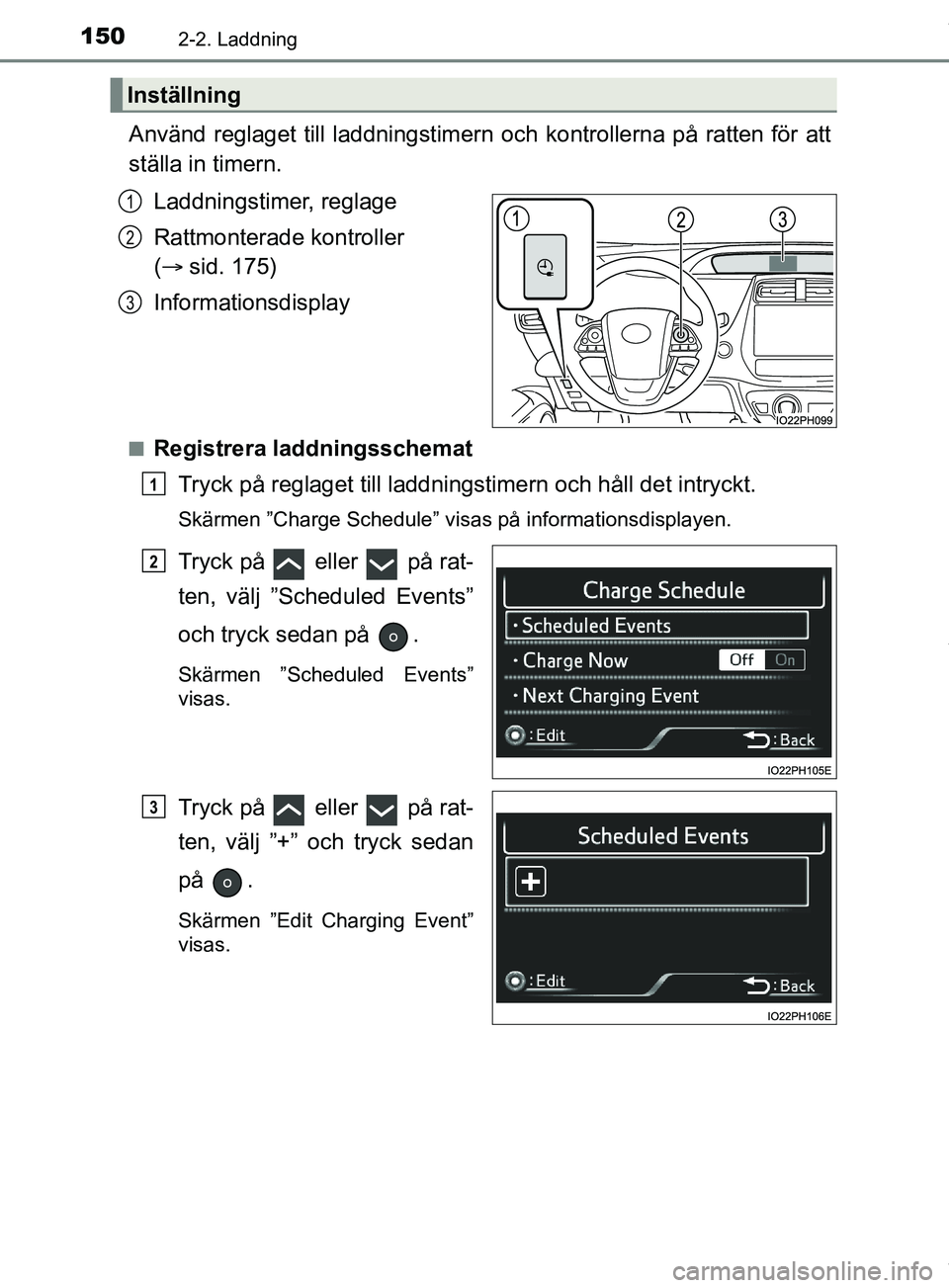 TOYOTA PRIUS PLUG-IN HYBRID 2018  Bruksanvisningar (in Swedish) 1502-2. Laddning
OM47C99SE
Använd reglaget till laddningstimern och kontrollerna på ratten för att
ställa in timern.Laddningstimer, reglage
Rattmonterade kontroller 
( sid. 175)
Informationsdis
