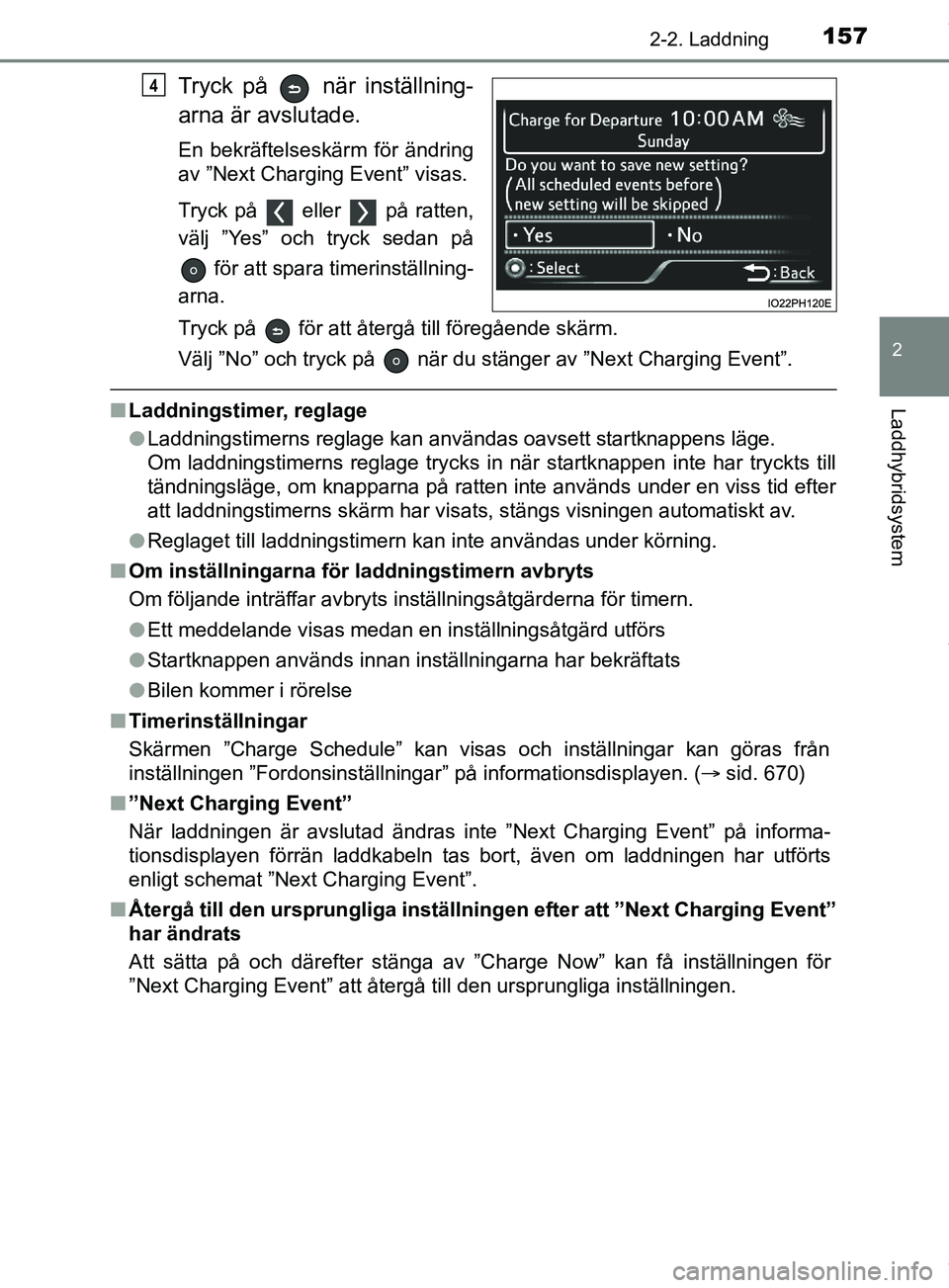 TOYOTA PRIUS PLUG-IN HYBRID 2018  Bruksanvisningar (in Swedish) 1572-2. Laddning
2
Laddhybridsystem
OM47C99SE
Tryck på   när inställning-
arna är avslutade.
En bekräftelseskärm för ändring
av ”Next Charging Event” visas.
Tryck på   eller   på ratten,
