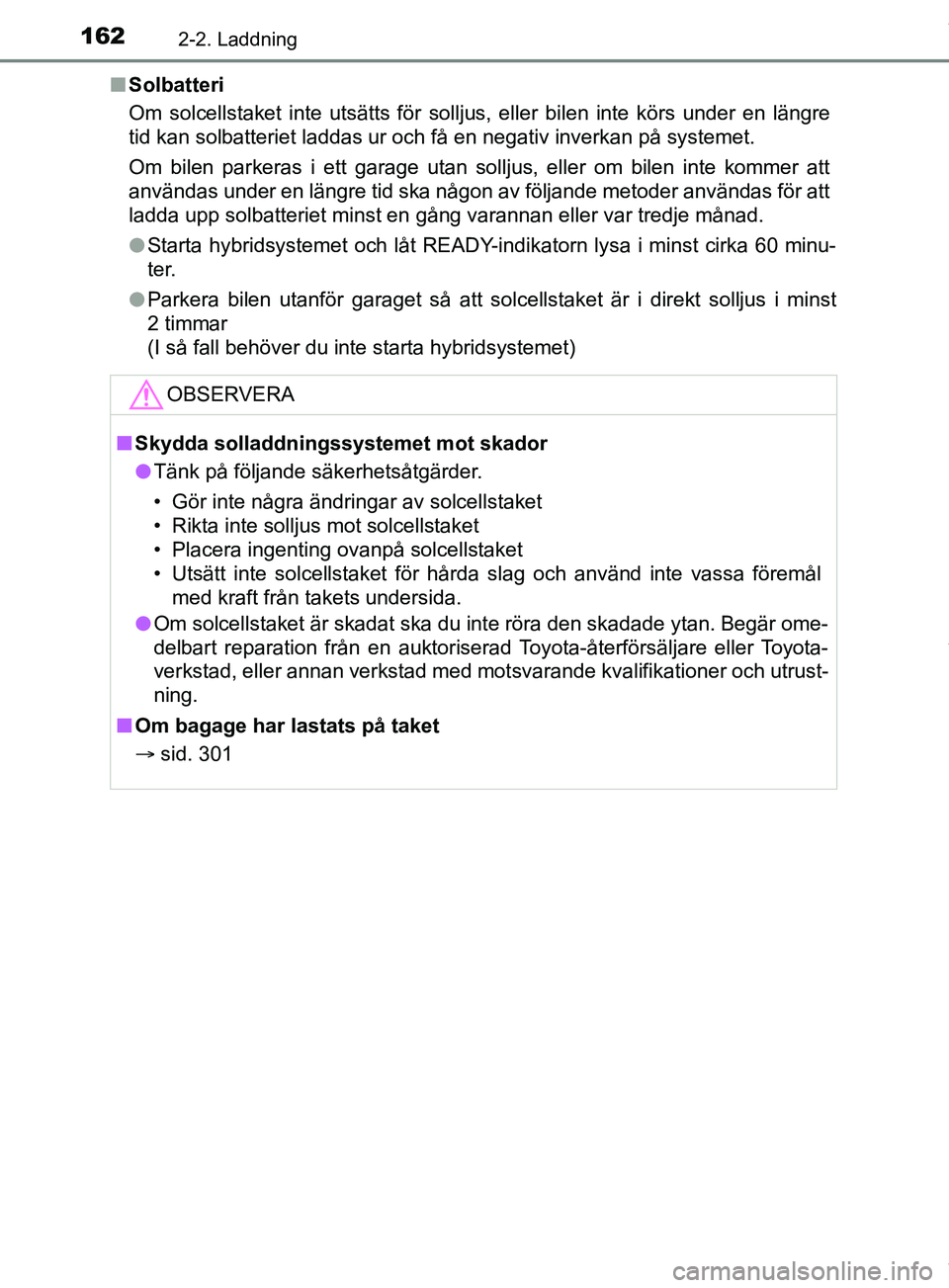 TOYOTA PRIUS PLUG-IN HYBRID 2018  Bruksanvisningar (in Swedish) 1622-2. Laddning
OM47C99SEn
Solbatteri
Om solcellstaket inte utsätts för solljus, eller bilen inte körs under en längre
tid kan solbatteriet laddas ur och få en negativ inverkan på systemet.
Om 