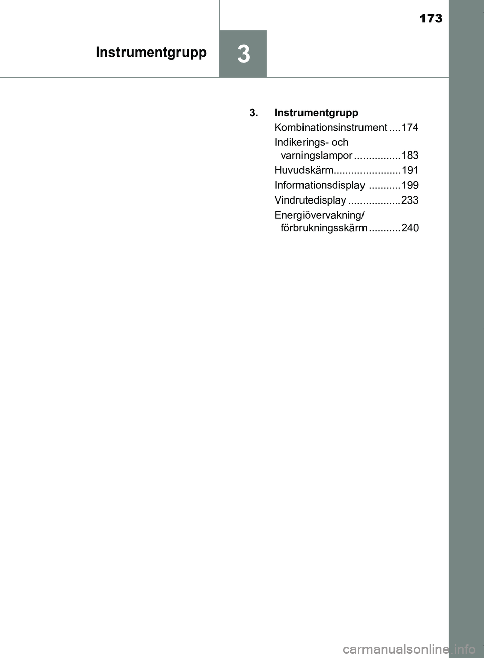 TOYOTA PRIUS PLUG-IN HYBRID 2018  Bruksanvisningar (in Swedish) 173
3Instrumentgrupp
OM47C99SE3. Instrumentgrupp
Kombinationsinstrument .... 174
Indikerings- ochvarningslampor ................ 183
Huvudskärm....................... 191
Informationsdisplay ........