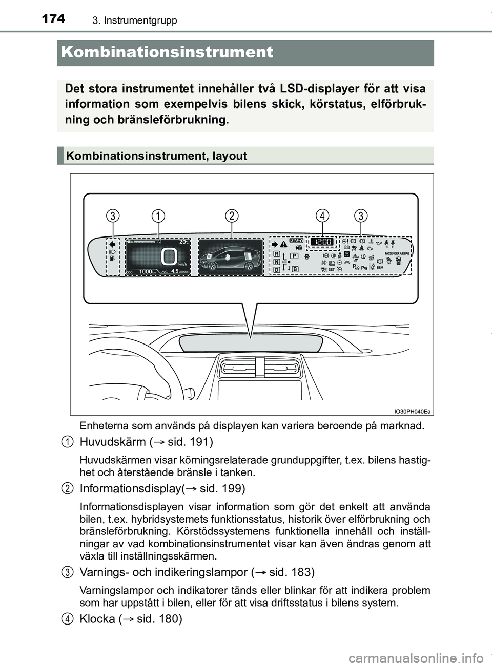 TOYOTA PRIUS PLUG-IN HYBRID 2018  Bruksanvisningar (in Swedish) 1743. Instrumentgrupp
OM47C99SE
Kombinationsinstrument
Enheterna som används på displayen kan variera beroende på marknad.
Huvudskärm (sid. 191)
Huvudskärmen visar körningsrelaterade grundupp