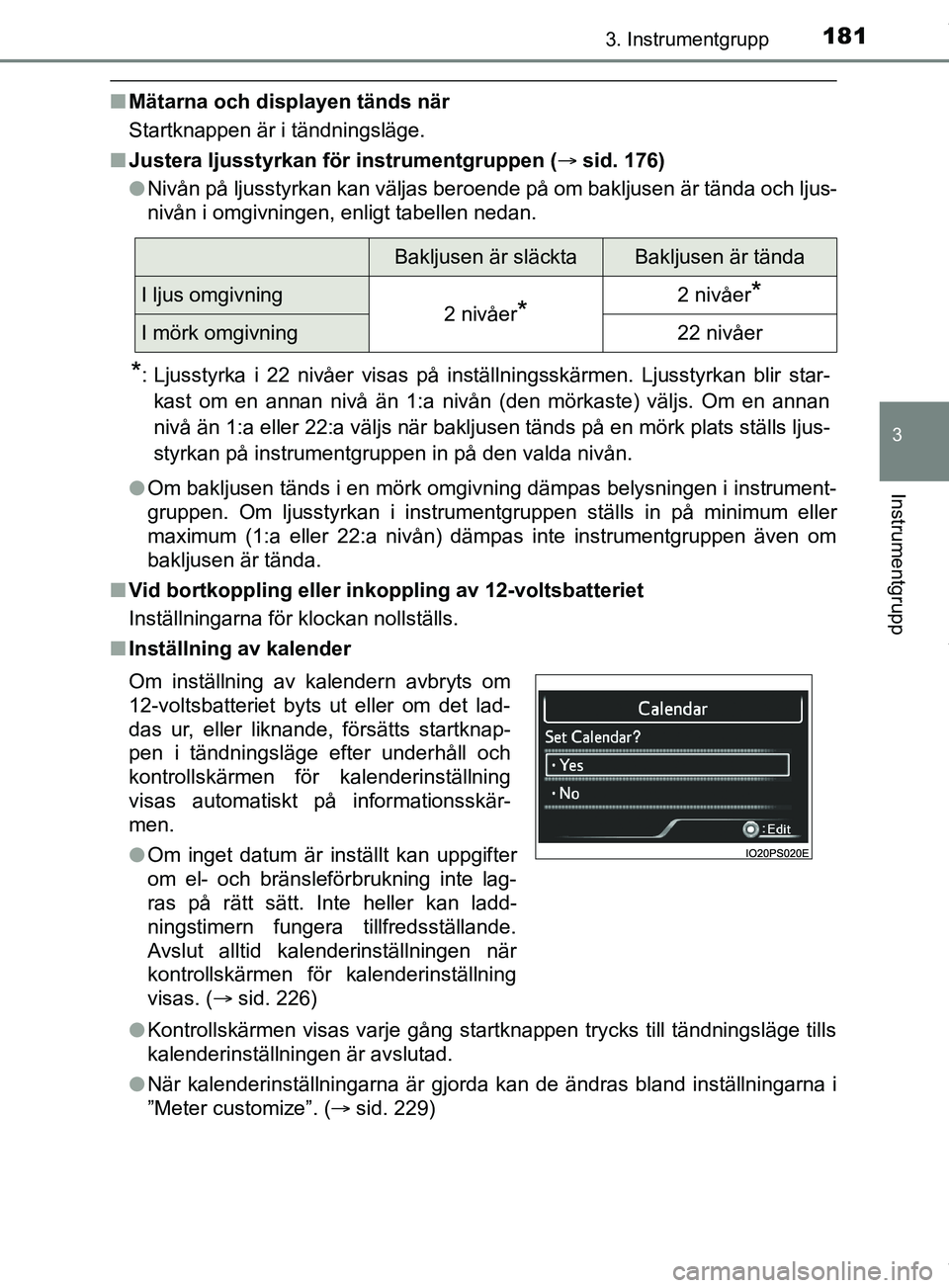 TOYOTA PRIUS PLUG-IN HYBRID 2018  Bruksanvisningar (in Swedish) 1813. Instrumentgrupp
3
Instrumentgrupp
OM47C99SE
nMätarna och displayen tänds när
Startknappen är i tändningsläge.
n Justera ljusstyrkan fö r instrumentgruppen ( sid. 176)
l Nivån på ljus