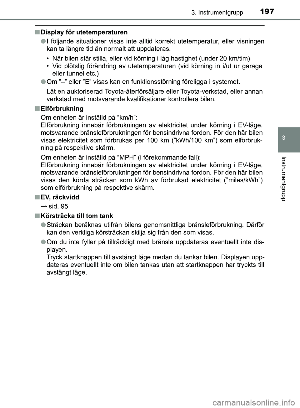 TOYOTA PRIUS PLUG-IN HYBRID 2018  Bruksanvisningar (in Swedish) 1973. Instrumentgrupp
3
Instrumentgrupp
OM47C99SE
nDisplay för utetemperaturen
lI följande situationer visas inte alltid korrekt utetemperatur, eller visningen
kan ta längre tid än normalt att upp