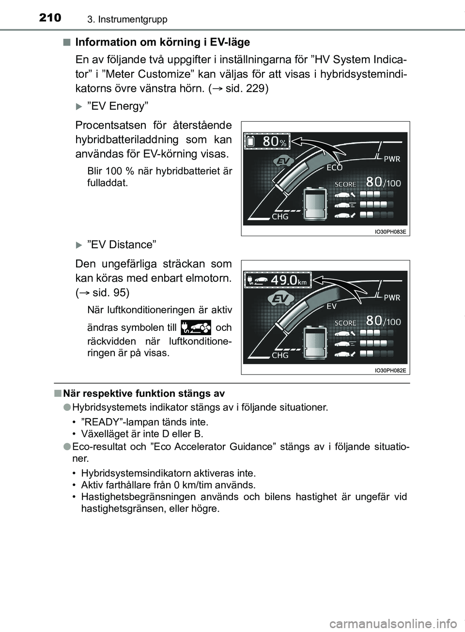 TOYOTA PRIUS PLUG-IN HYBRID 2018  Bruksanvisningar (in Swedish) 2103. Instrumentgrupp
OM47C99SEn
Information om körning i EV-läge
En av följande två uppgifter i inst
ällningarna för ”HV System Indica-
tor” i ”Meter Customize” kan välja s för att vi