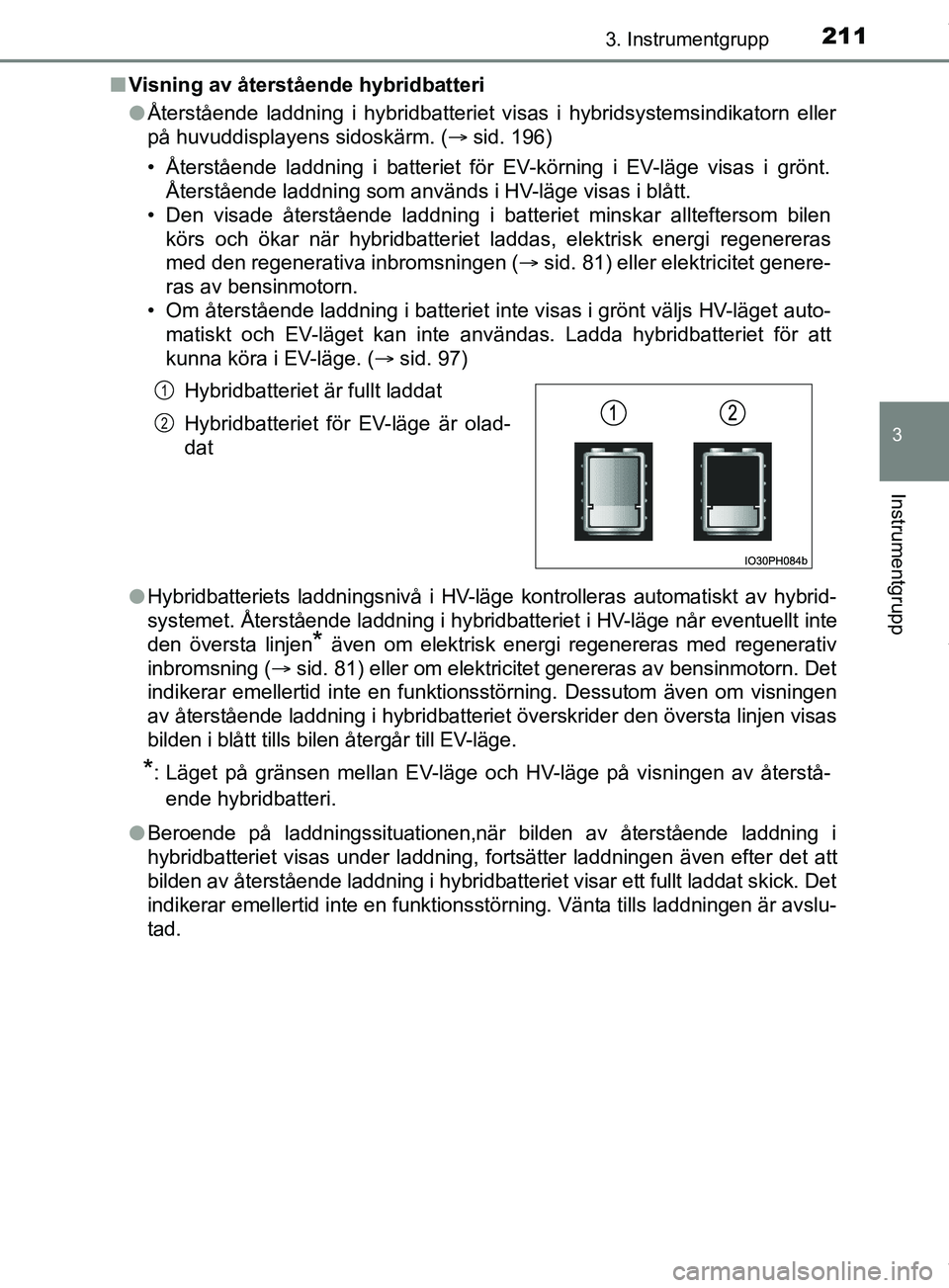 TOYOTA PRIUS PLUG-IN HYBRID 2018  Bruksanvisningar (in Swedish) 2113. Instrumentgrupp
3
Instrumentgrupp
OM47C99SEn
Visning av återstående hybridbatteri
lÅterstående laddning i hybridbatteriet visas i hybridsystemsindika\
torn eller
på huvuddisplayens sidoskä