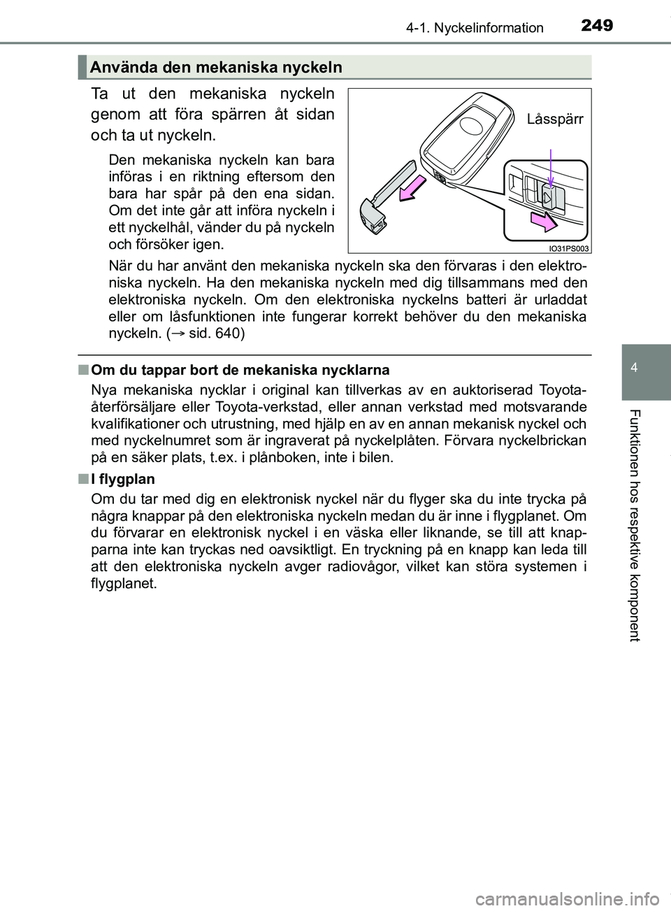 TOYOTA PRIUS PLUG-IN HYBRID 2018  Bruksanvisningar (in Swedish) 2494-1. Nyckelinformation
OM47C99SE
4
Funktionen hos respektive komponent
Ta ut den mekaniska nyckeln
genom att föra spärren åt sidan
och ta ut nyckeln.
Den mekaniska nyckeln kan bara
införas i en