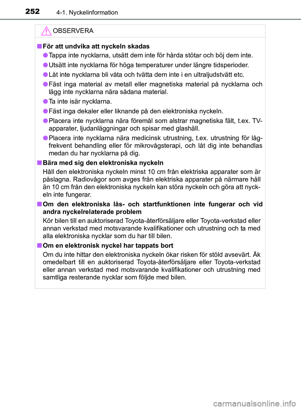 TOYOTA PRIUS PLUG-IN HYBRID 2018  Bruksanvisningar (in Swedish) 2524-1. Nyckelinformation
OM47C99SEOBSERVERA
n
För att undvika att nyckeln skadas
l Tappa inte nycklarna, utsätt dem inte för hårda stötar och böj dem inte.
l Utsätt inte nycklarna för höga t