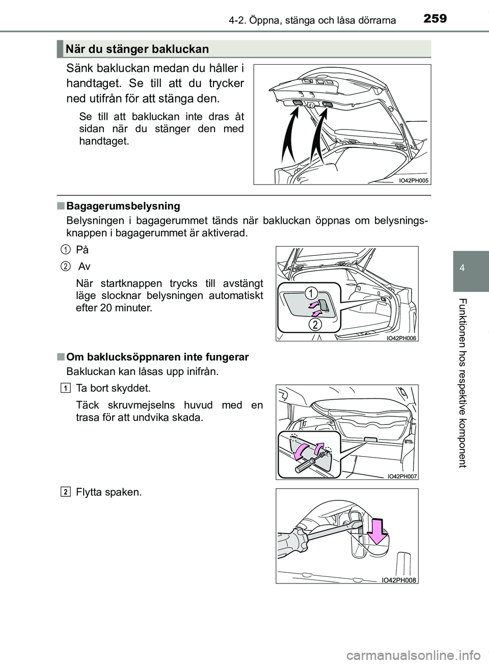 TOYOTA PRIUS PLUG-IN HYBRID 2018  Bruksanvisningar (in Swedish) 2594-2. Öppna, stänga och låsa dörrarna
OM47C99SE
4
Funktionen hos respektive komponent
Sänk bakluckan medan du håller i
handtaget. Se till att du trycker
ned utifrån för att stänga den.
Se t
