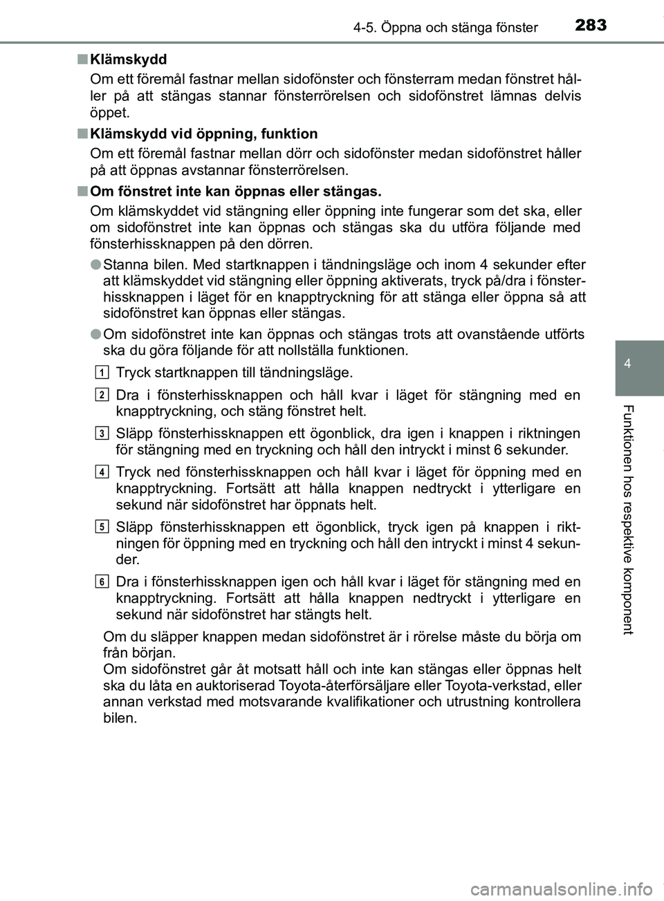 TOYOTA PRIUS PLUG-IN HYBRID 2018  Bruksanvisningar (in Swedish) 2834-5. Öppna och stänga fönster
4
Funktionen hos respektive komponent
OM47C99SEn
Klämskydd
Om ett föremål fastnar mellan sidofönster och fönsterram medan fönstret hål-
ler på att stängas 
