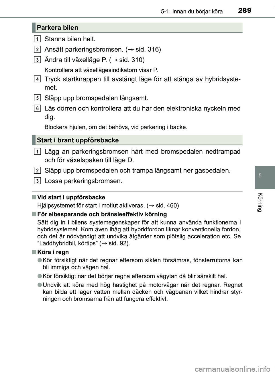 TOYOTA PRIUS PLUG-IN HYBRID 2018  Bruksanvisningar (in Swedish) 2895-1. Innan du börjar köra
OM47C99SE
5
Körning
Stanna bilen helt.
Ansätt parkeringsbromsen. (sid. 316)
Ändra till växelläge P. ( sid. 310)
Kontrollera att växellägesindikatorn visar P