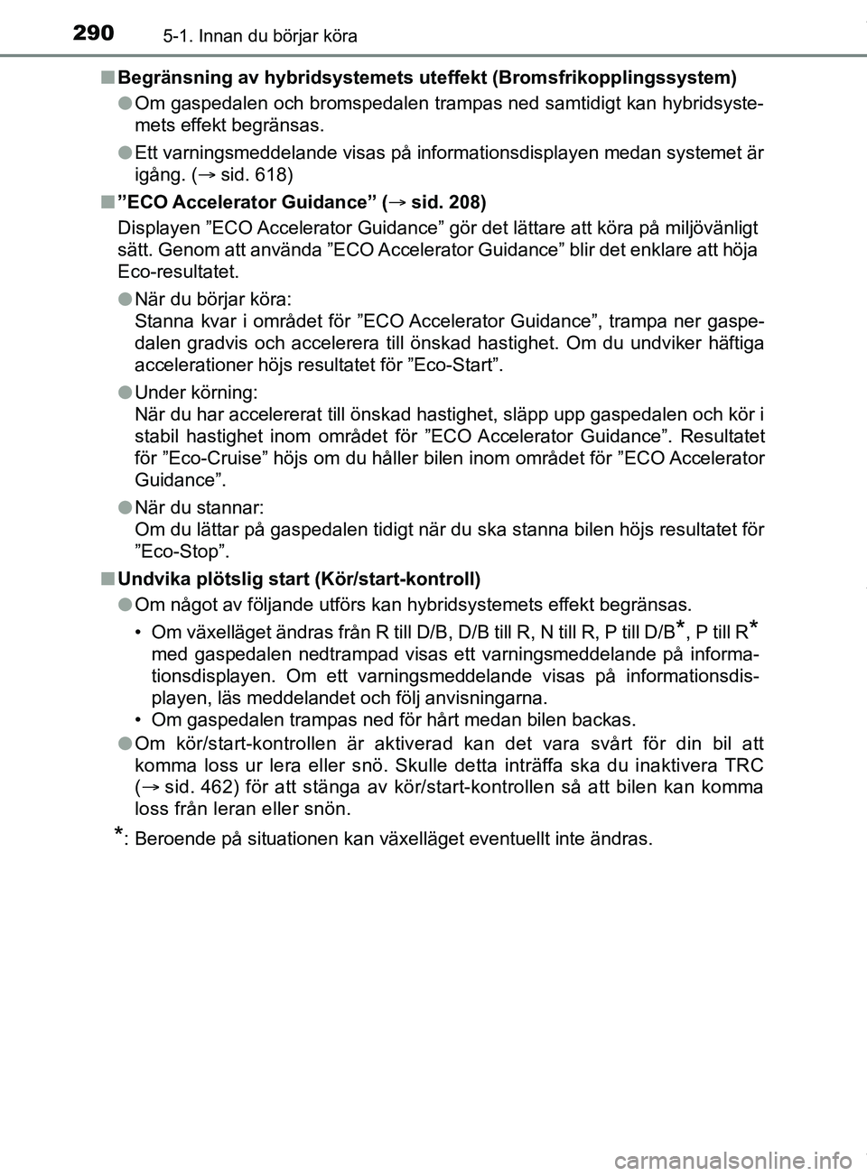 TOYOTA PRIUS PLUG-IN HYBRID 2018  Bruksanvisningar (in Swedish) 2905-1. Innan du börjar köra
OM47C99SEn
Begränsning av hybridsystemets uteffekt (Bromsfrik opplingssystem)
l Om gaspedalen och bromspedalen trampas ned samtidigt kan hybridsyste-
mets effekt begrä