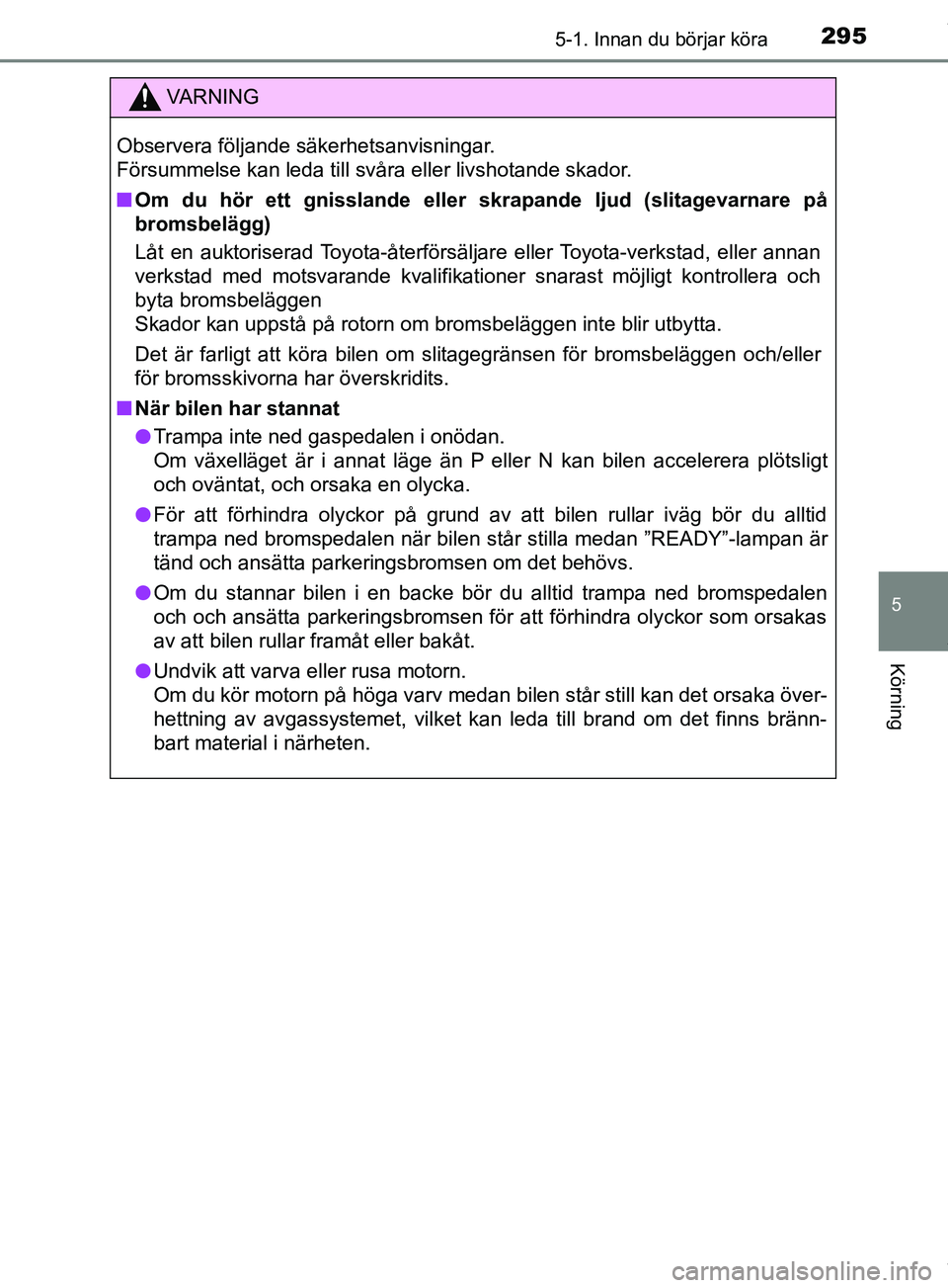 TOYOTA PRIUS PLUG-IN HYBRID 2018  Bruksanvisningar (in Swedish) 2955-1. Innan du börjar köra
OM47C99SE
5
Körning
VARNING
Observera följande säkerhetsanvisningar. 
Försummelse kan leda till svåra eller livshotande skador.
n Om du hör ett gnisslande eller  s