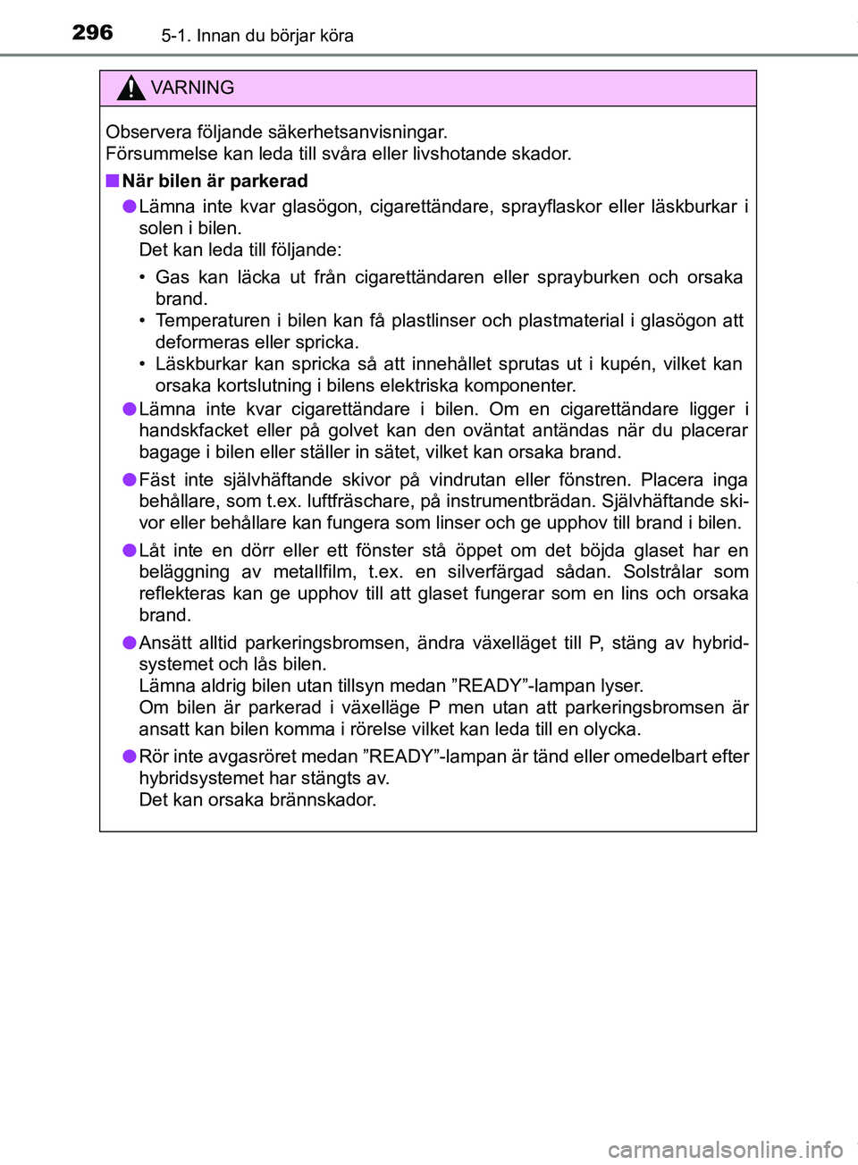 TOYOTA PRIUS PLUG-IN HYBRID 2018  Bruksanvisningar (in Swedish) 2965-1. Innan du börjar köra
OM47C99SE
VARNING
Observera följande säkerhetsanvisningar. 
Försummelse kan leda till svåra eller livshotande skador.
n När bilen är parkerad
l Lämna inte kvar gl