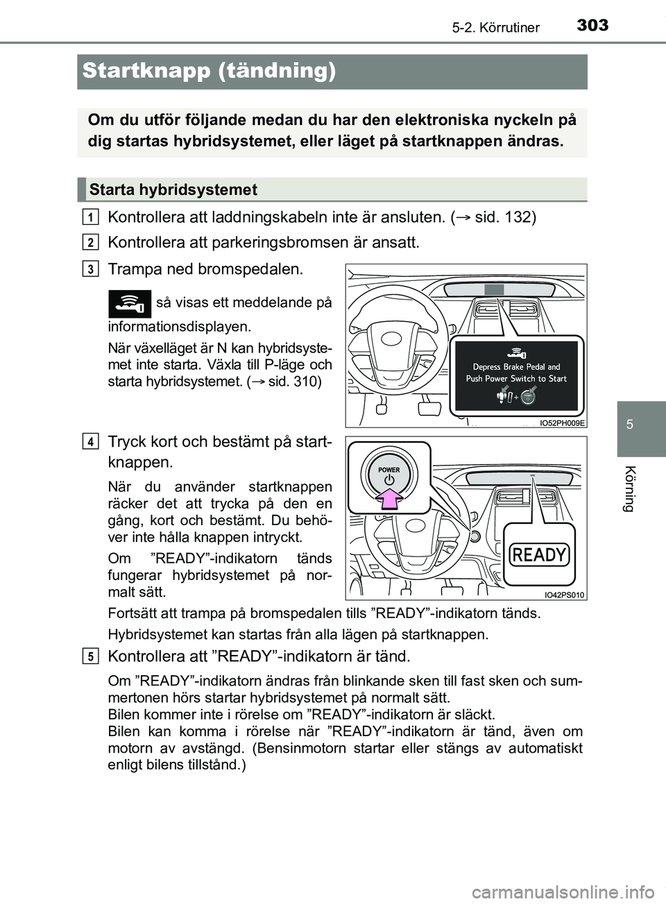 TOYOTA PRIUS PLUG-IN HYBRID 2018  Bruksanvisningar (in Swedish) 3035-2. Körrutiner
OM47C99SE
5
Körning
Startknapp (tändning)
Kontrollera att laddningskabeln inte är ansluten. (sid. 132)
Kontrollera att parkeringsbromsen är ansatt.
Trampa ned bromspedalen.

