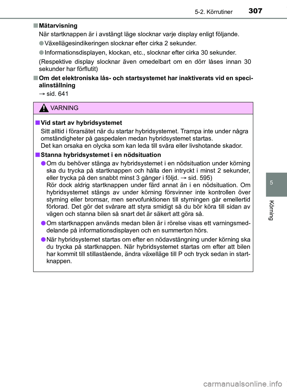 TOYOTA PRIUS PLUG-IN HYBRID 2018  Bruksanvisningar (in Swedish) 3075-2. Körrutiner
OM47C99SE
5
Körning
nMätarvisning
När startknappen är i avstängt läge slocknar varje display enligt följande.
lVäxellägesindikeringen slocknar efter cirka 2 sekunder.
l In