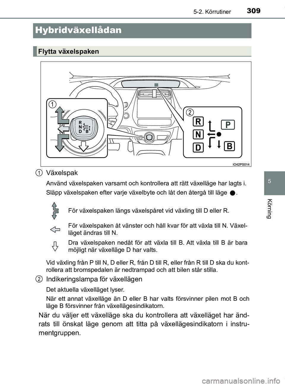 TOYOTA PRIUS PLUG-IN HYBRID 2018  Bruksanvisningar (in Swedish) 3095-2. Körrutiner
OM47C99SE
5
Körning
Hybridväxellådan
Växelspak
Använd växelspaken varsamt och kontrollera att rätt växelläge har lagts i.
Släpp växelspaken efter varje växelbyte och l