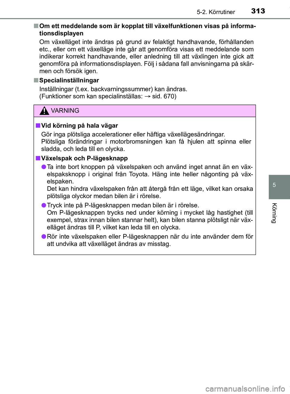 TOYOTA PRIUS PLUG-IN HYBRID 2018  Bruksanvisningar (in Swedish) 3135-2. Körrutiner
OM47C99SE
5
Körning
nOm ett meddelande som är kopplat till växelfunktionen visas på informa-
tionsdisplayen
Om växelläget inte ändras på grund av felaktigt handhavande, fö
