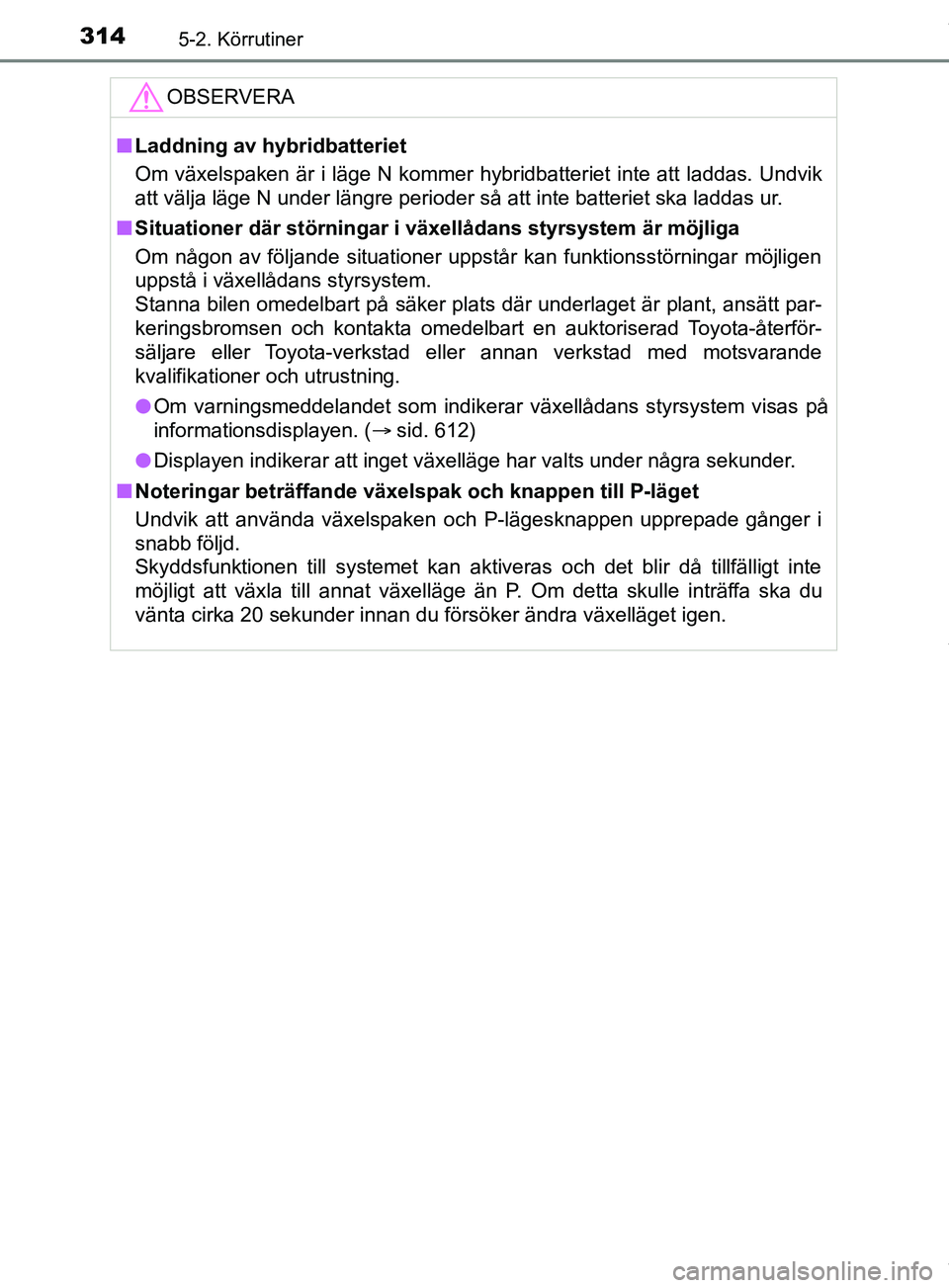 TOYOTA PRIUS PLUG-IN HYBRID 2018  Bruksanvisningar (in Swedish) 3145-2. Körrutiner
OM47C99SEOBSERVERA
n
Laddning av hybridbatteriet
Om växelspaken är i läge N kommer hybridbatteriet inte att laddas. Undvik
att välja läge N under längre perioder så att inte