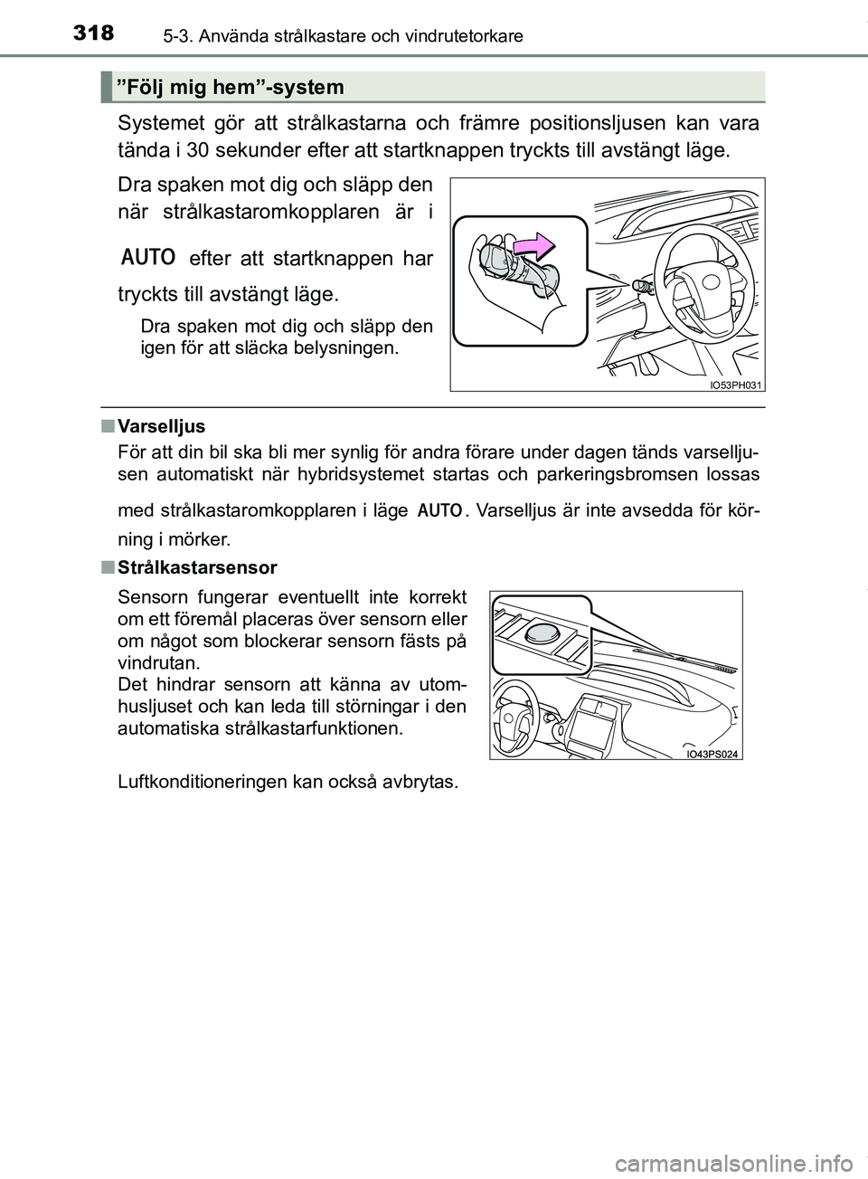 TOYOTA PRIUS PLUG-IN HYBRID 2018  Bruksanvisningar (in Swedish) 3185-3. Använda strålkastare och vindrutetorkare
OM47C99SE
Systemet gör att strålkastarna och främre positionsljusen kan vara
tända i 30 sekunder efter att startknappen tryckts till avstängt l