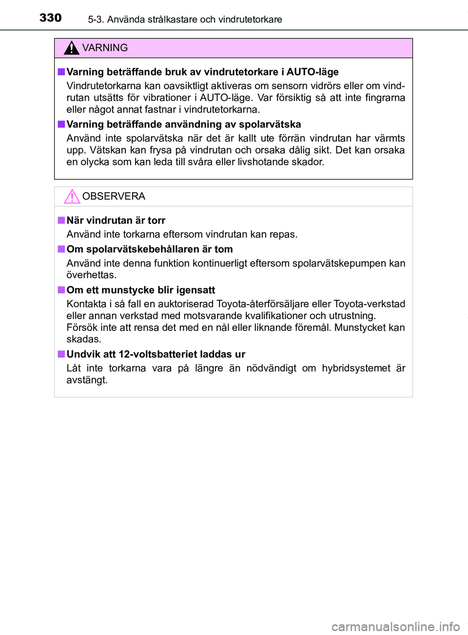 TOYOTA PRIUS PLUG-IN HYBRID 2018 Bruksanvisningar (in Swedish) 3305-3. Använda strålkastare och vindrutetorkare
OM47C99SE
VARNING
n Varning beträffande bruk av vindrutetorkare i AUTO-läge
Vindrutetorkarna kan oavsiktligt aktiveras om sensorn vidrörs eller om TOYOTA PRIUS PLUG-IN HYBRID 2018 Bruksanvisningar (in Swedish) 3305-3. Använda strålkastare och vindrutetorkare
OM47C99SE
VARNING
n Varning beträffande bruk av vindrutetorkare i AUTO-läge
Vindrutetorkarna kan oavsiktligt aktiveras om sensorn vidrörs eller om